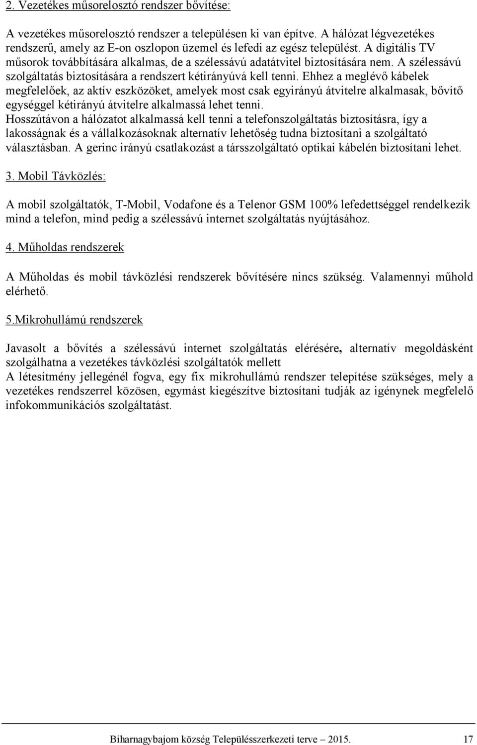 hhez a meglévő kábelek megfelelőek, az aktív eszközöket, amelyek most csak egyirányú átvitelre alkalmasak, bővítő egységgel kétirányú átvitelre alkalmassá lehet tenni.