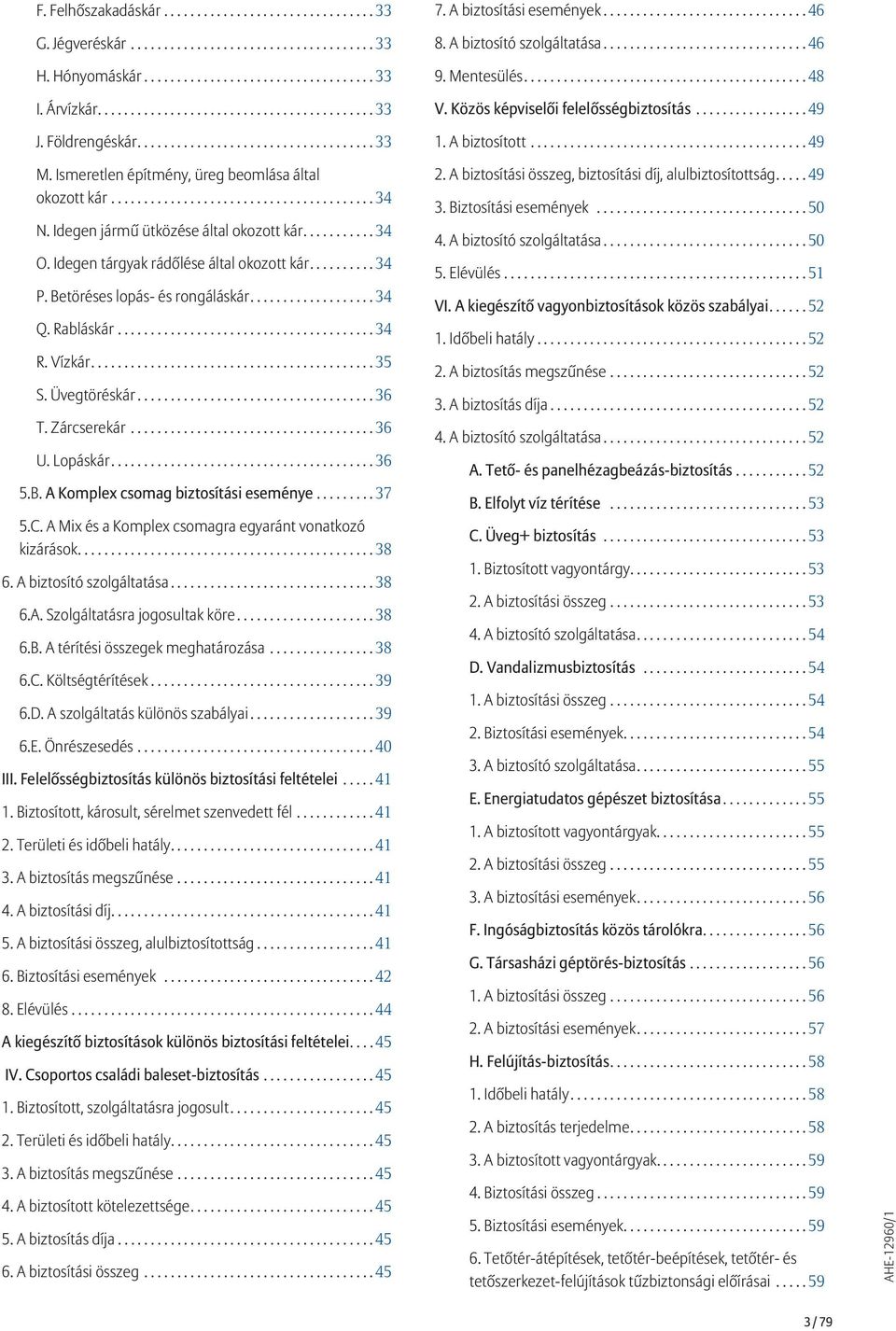 Idegen tárgyak rádőlése által okozott kár...34 P. Betöréses lopás- és rongáláskár...34 Q. Rabláskár...34 R. Vízkár...35 S. Üvegtöréskár...36 T. Zárcserekár...36 U. Lopáskár...36 5.B. A Komplex csomag biztosítási eseménye.