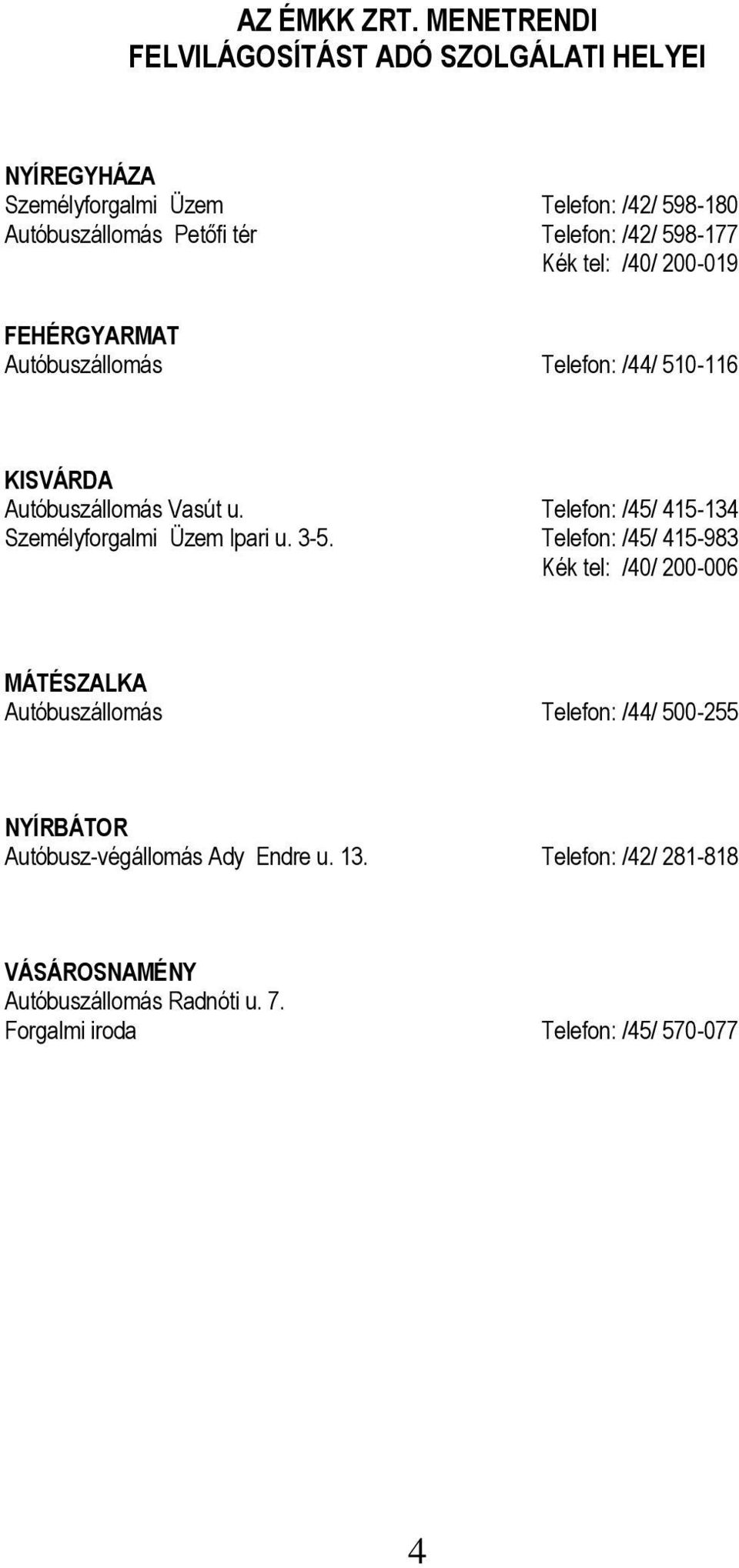 /42/ 598-177 Kék tel: /40/ 200-019 FEHÉRGYARMAT Autóbuszállomás Telefon: /44/ 510-116 KISVÁRDA Autóbuszállomás Vasút u.