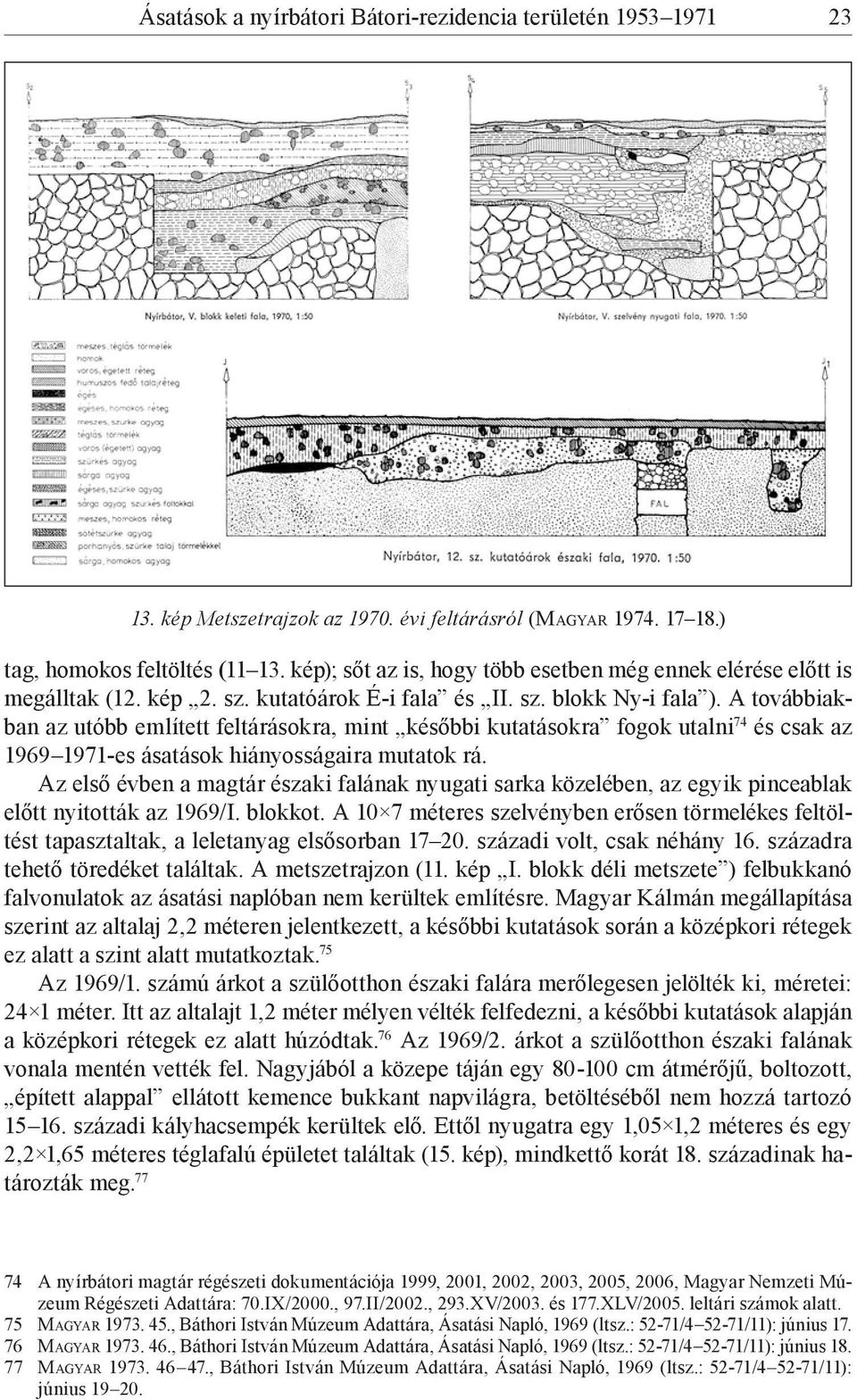 A továbbiakban az utóbb említett feltárásokra, mint későbbi kutatásokra fogok utalni 74 és csak az 1969 1971-es ásatások hiányosságaira mutatok rá.