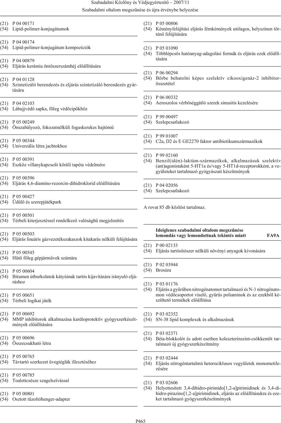 00344 (54) Univerzális létra jachtokhoz (21) P 05 00391 (54) Eszköz villanykapcsoló körüli tapéta védelmére (21) P 05 00396 (54) Eljárás 4,6-diamino-rezorcin-dihidroklorid (21) P 05 00427 (54) Üdülõ