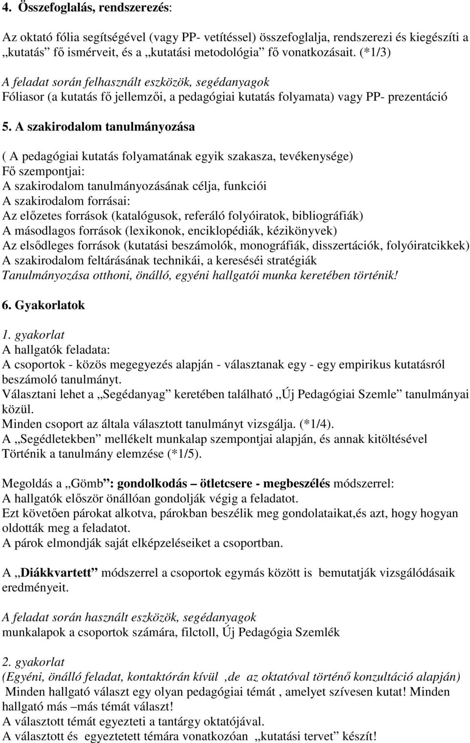 A szakirodalom tanulmányozása ( A pedagógiai kutatás folyamatának egyik szakasza, tevékenysége) Fı szempontjai: A szakirodalom tanulmányozásának célja, funkciói A szakirodalom forrásai: Az elızetes