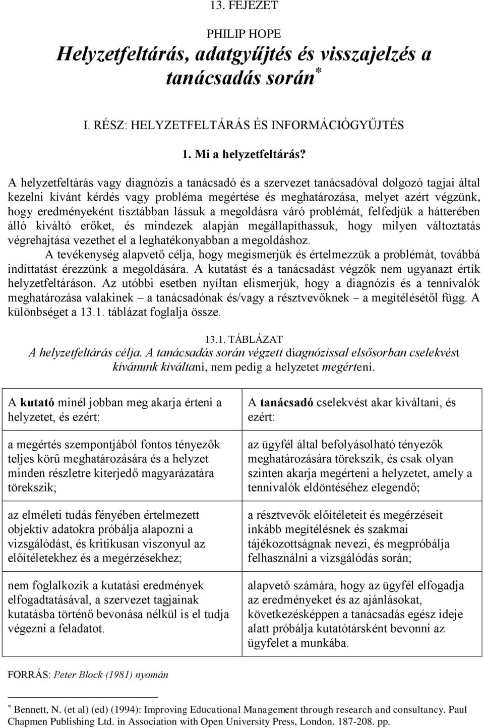 tisztábban lássuk a megoldásra váró problémát, felfedjük a hátterében álló kiváltó erőket, és mindezek alapján megállapíthassuk, hogy milyen változtatás végrehajtása vezethet el a leghatékonyabban a