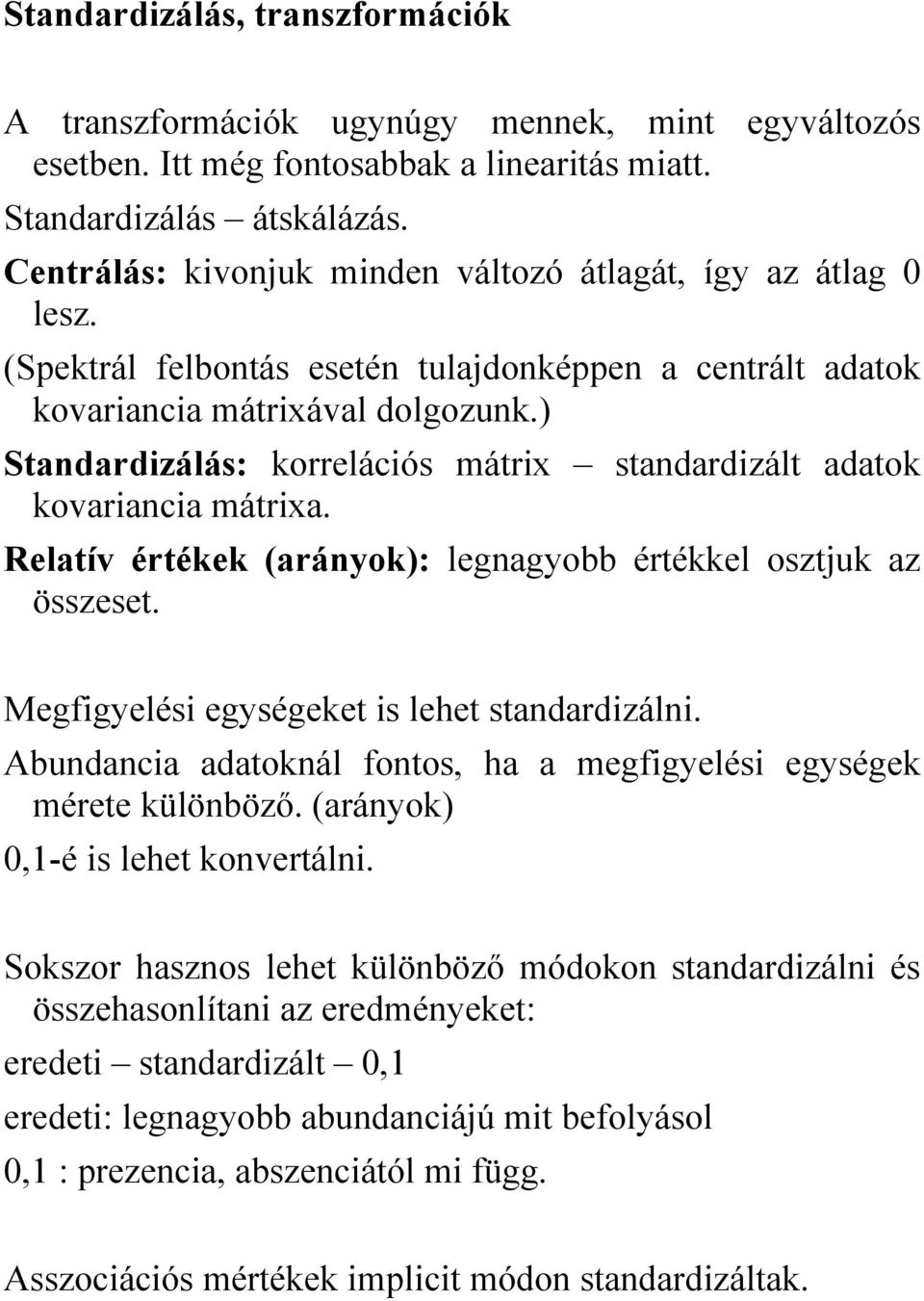 ) Standardizálás: korrelációs mátrix standardizált adatok kovariancia mátrixa. Relatív értékek (arányok): legnagyobb értékkel osztjuk az összeset. Megfigyelési egységeket is lehet standardizálni.