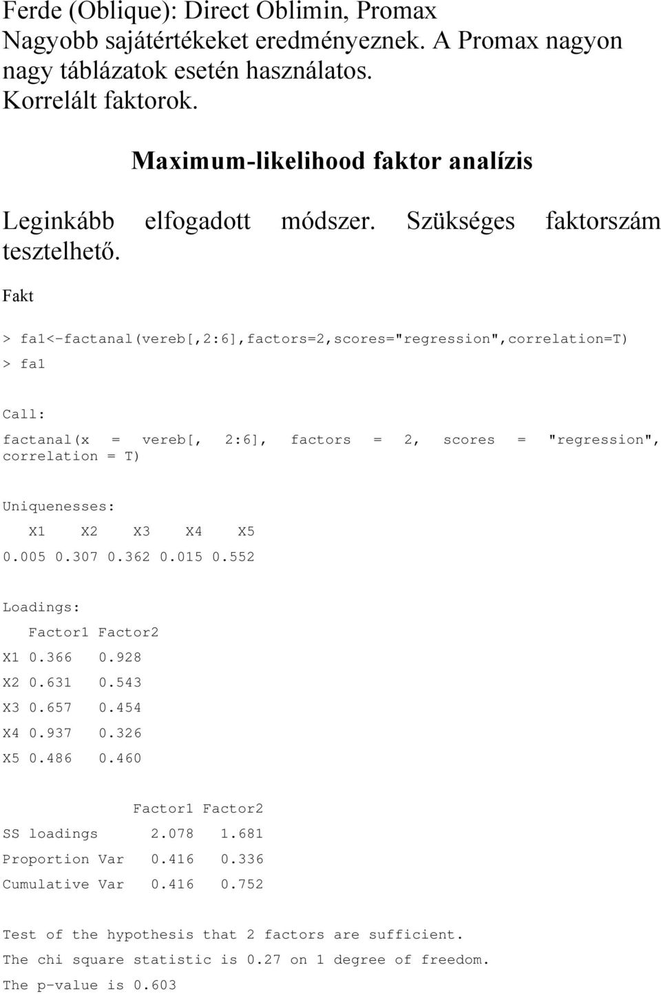 Fakt > fa<-factanal(vereb[,:6],factors=,scores="regression",correlation=t) > fa Call: factanal(x = vereb[, :6], factors =, scores = "regression", correlation = T) Uniquenesses: 3 4 5 0.