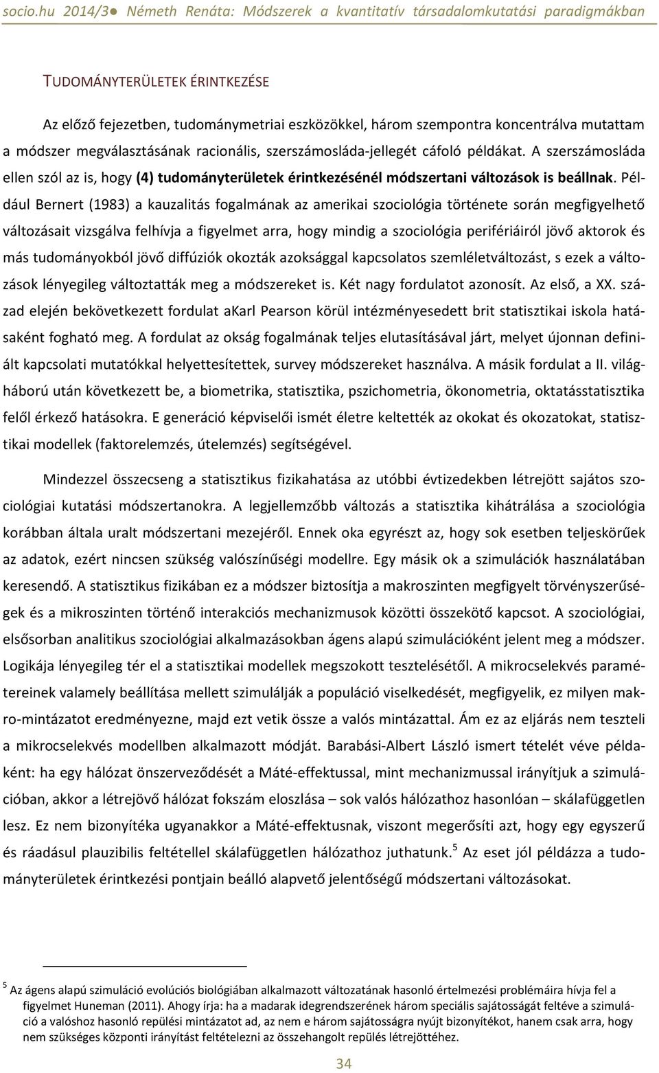 Például Bernert (1983) a kauzalitás fogalmának az amerikai szociológia története során megfigyelhető változásait vizsgálva felhívja a figyelmet arra, hogy mindig a szociológia perifériáiról jövő