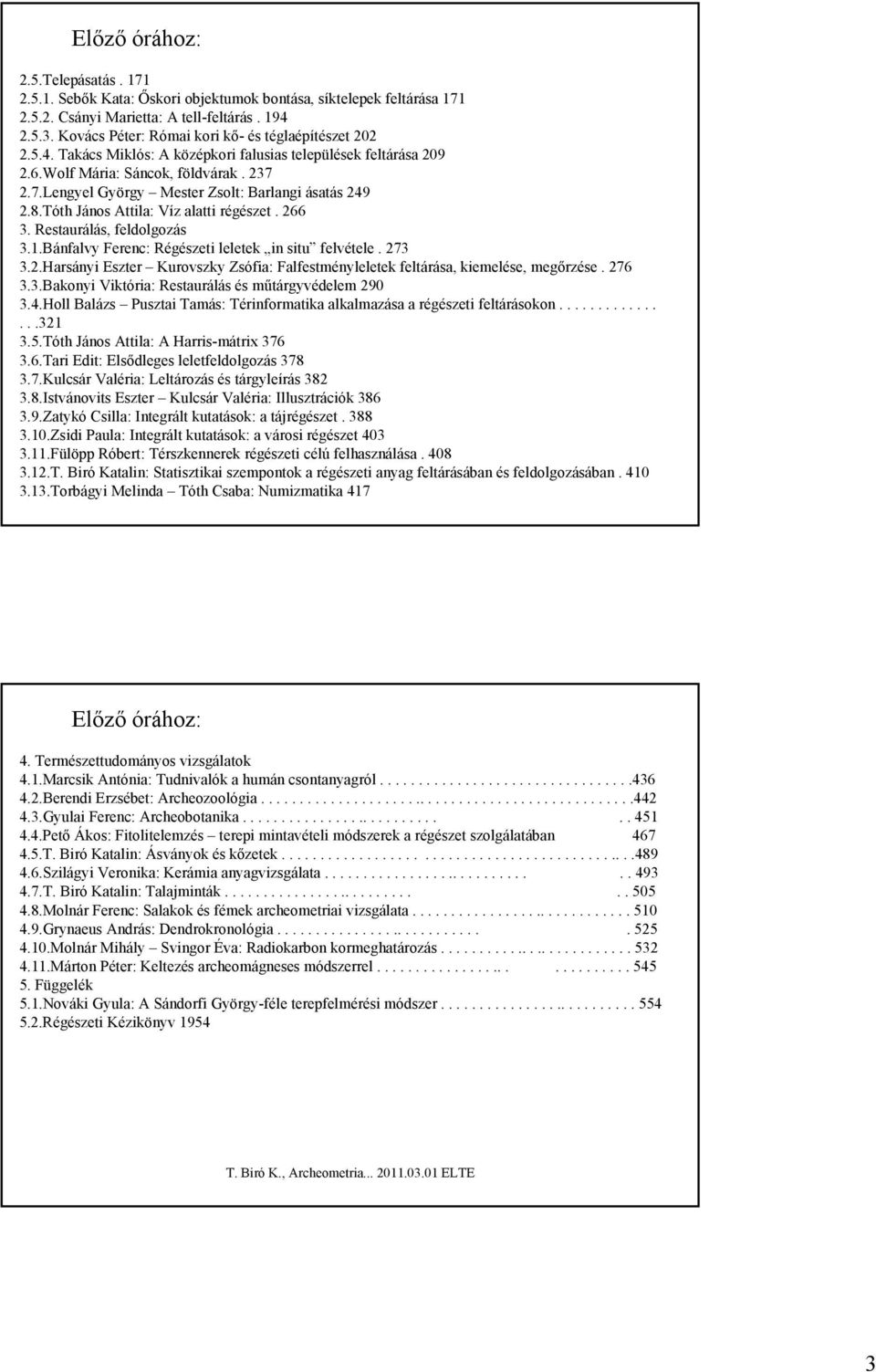 2.7.Lengyel György Mester Zsolt: Barlangi ásatás 249 2.8.Tóth János Attila: Víz alatti régészet. 266 3. Restaurálás, feldolgozás 3.1.Bánfalvy Ferenc: Régészeti leletek in situ felvétele. 273 3.2.Harsányi Eszter Kurovszky Zsófia: Falfestményleletek feltárása, kiemelése, megőrzése.