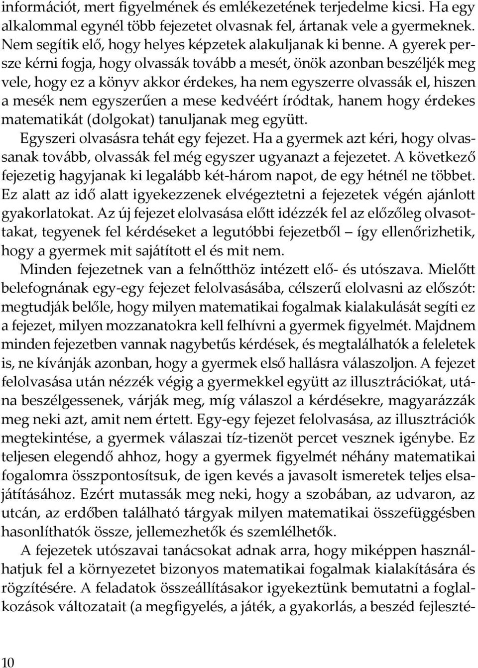 A gyerek persze kérni fogja, hogy olvassák tovább a mesét, önök azonban beszéljék meg vele, hogy ez a könyv akkor érdekes, ha nem egyszerre olvassák el, hiszen a mesék nem egyszerűen a mese kedvéért