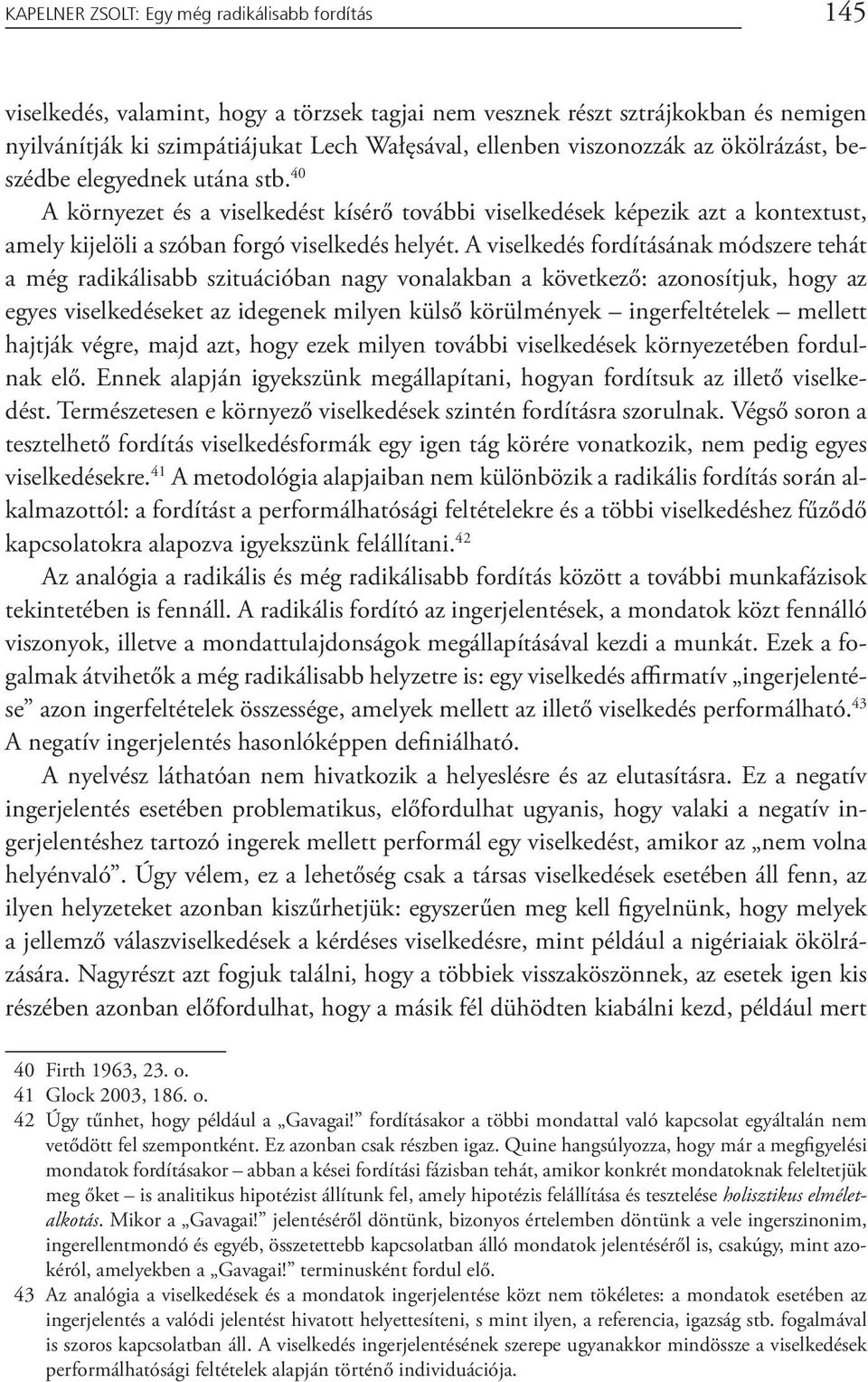 A viselkedés fordításának módszere tehát a még radikálisabb szituációban nagy vonalakban a következő: azonosítjuk, hogy az egyes viselkedéseket az idegenek milyen külső körülmények ingerfeltételek