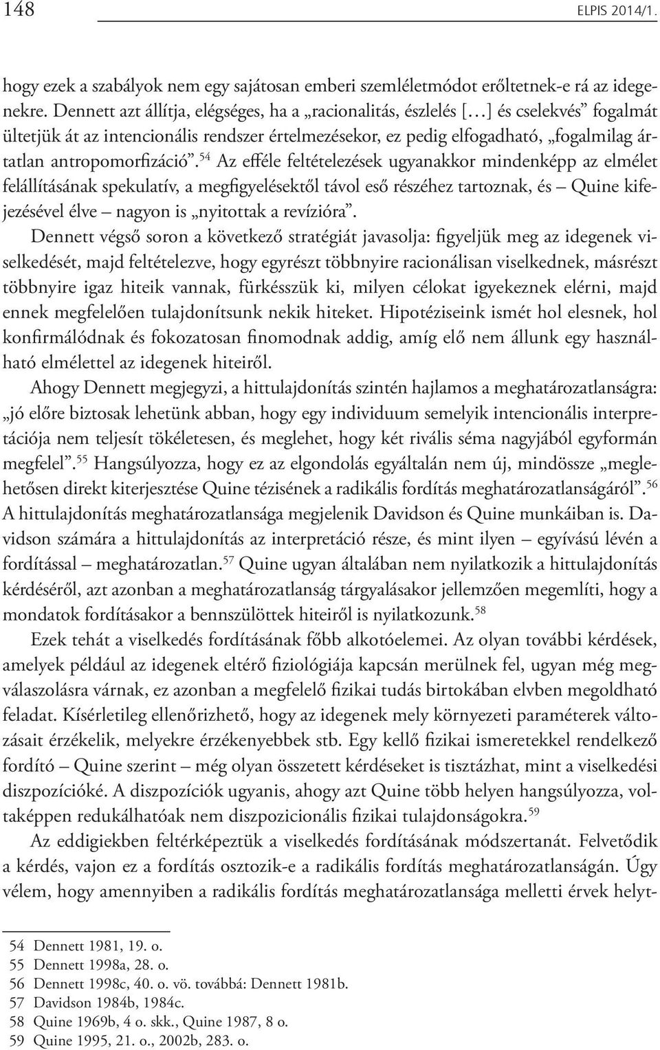 54 Az efféle feltételezések ugyanakkor mindenképp az elmélet felállításának spekulatív, a megfigyelésektől távol eső részéhez tartoznak, és Quine kifejezésével élve nagyon is nyitottak a revízióra.