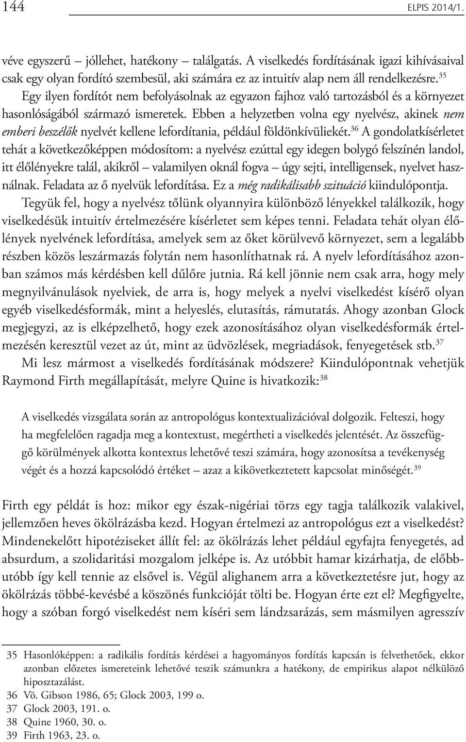 Ebben a helyzetben volna egy nyelvész, akinek nem emberi beszélők nyelvét kellene lefordítania, például földönkívüliekét.