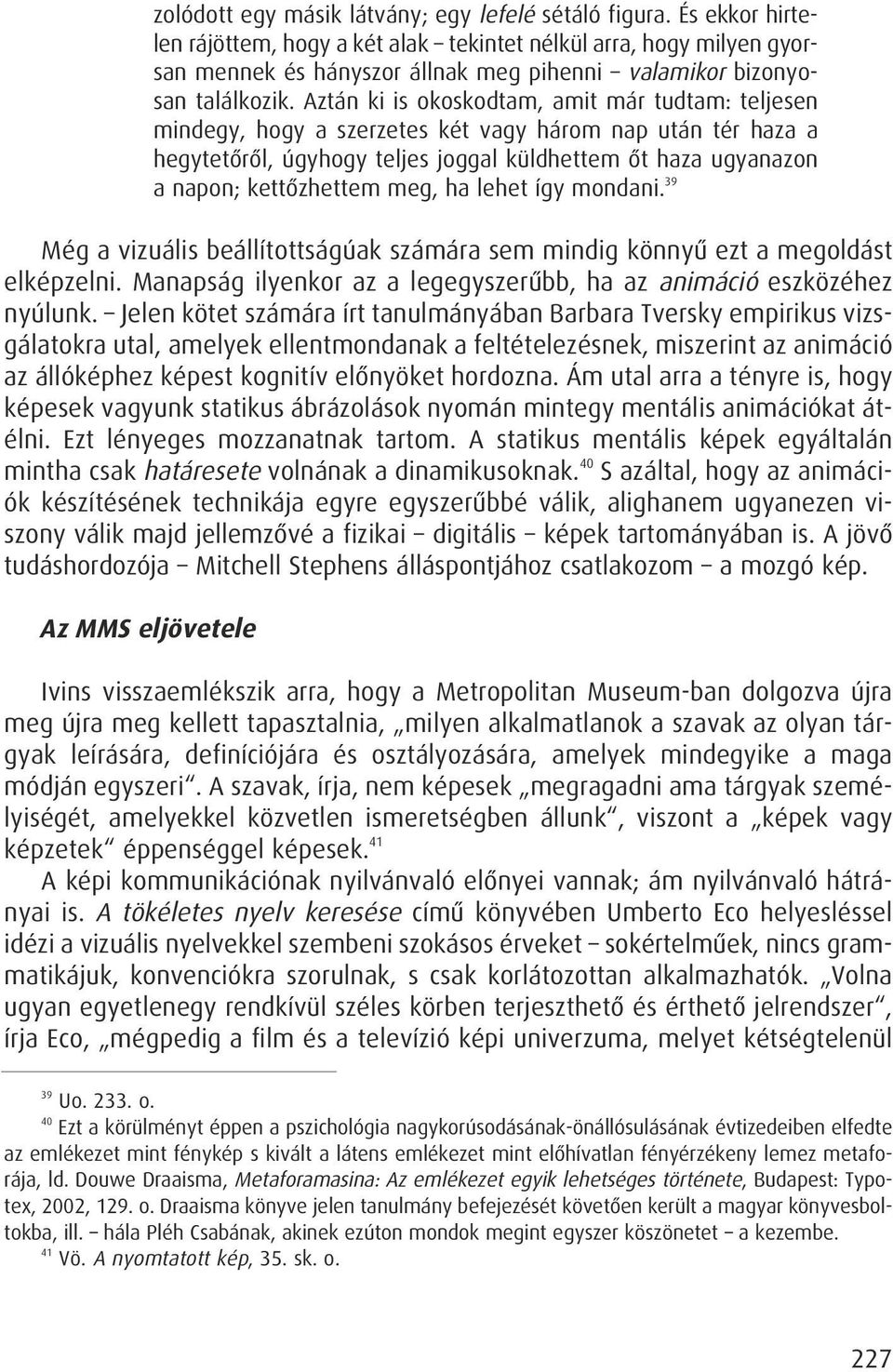 Aztán ki is okoskodtam, amit már tudtam: teljesen mindegy, hogy a szerzetes két vagy három nap után tér haza a hegytetôrôl, úgyhogy teljes joggal küldhettem ôt haza ugyanazon a napon; kettôzhettem