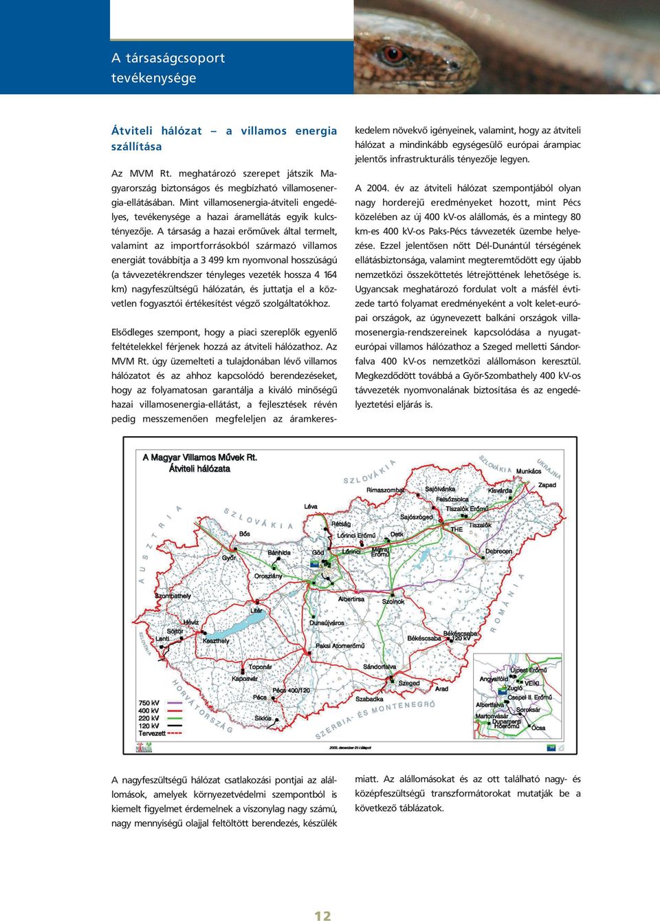 A társaság a hazai erõmûvek által termelt, valamint az importforrásokból származó villamos energiát továbbítja a 3 499 km nyomvonal hosszúságú (a távvezetékrendszer tényleges vezeték hossza 4 164 km)