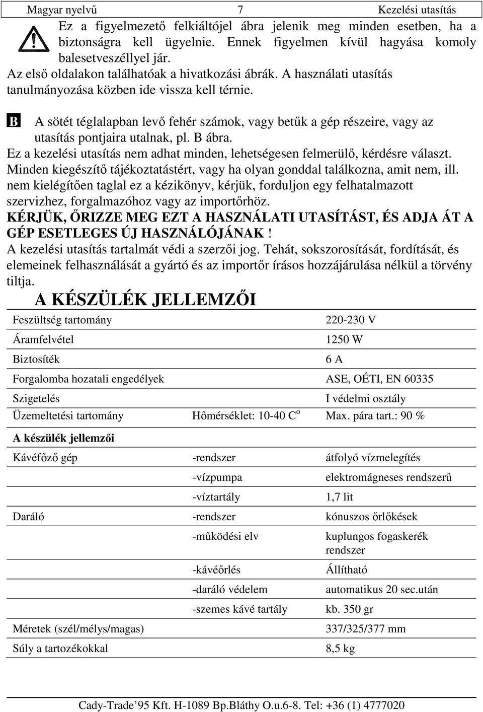 B A sötét téglalapban levı fehér számok, vagy betők a gép részeire, vagy az utasítás pontjaira utalnak, pl. B ábra. Ez a kezelési utasítás nem adhat minden, lehetségesen felmerülı, kérdésre választ.