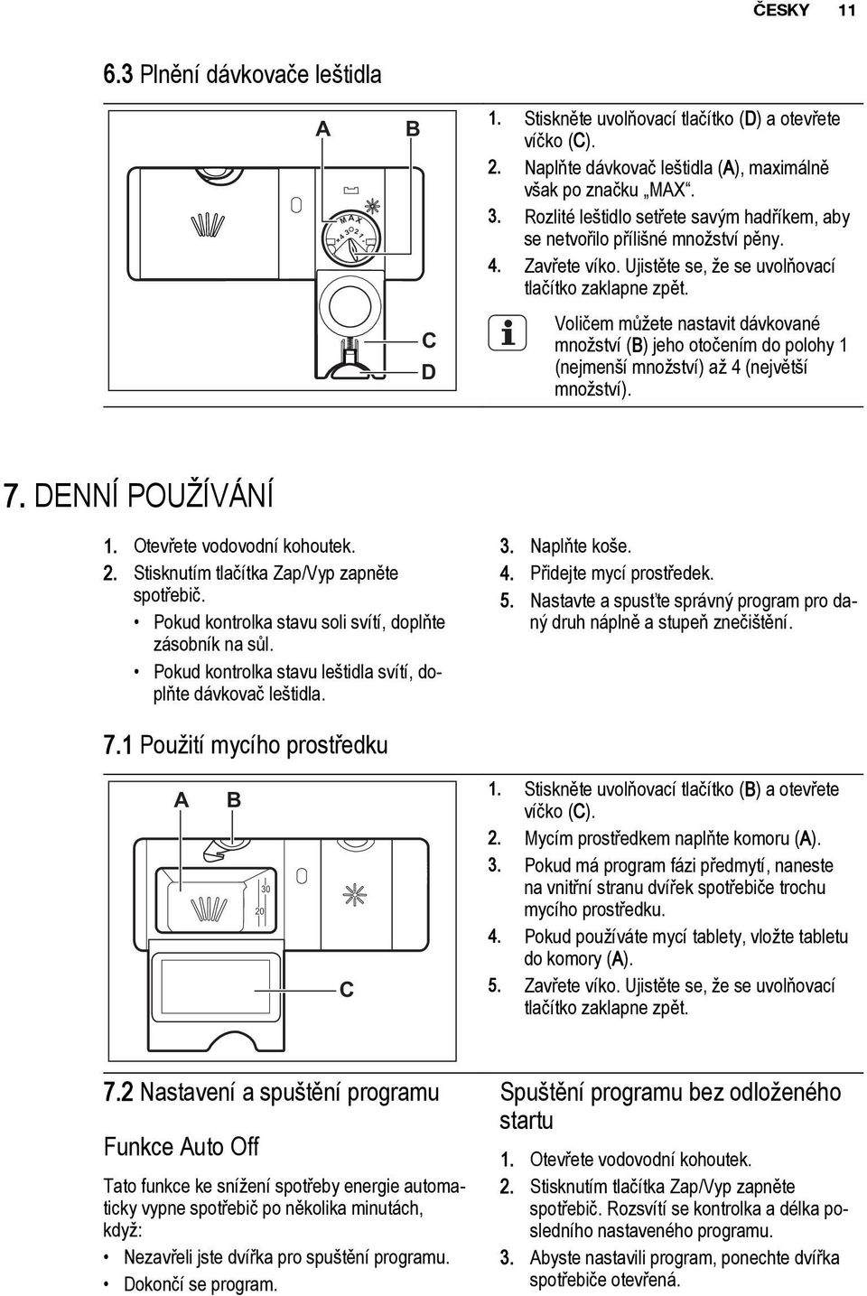 DENNÍ POUŽÍVÁNÍ 1. Otevřete vodovodní kohoutek. 2. Stisknutím tlačítka Zap/Vyp zapněte spotřebič. Pokud kontrolka stavu soli svítí, doplňte zásobník na sůl.