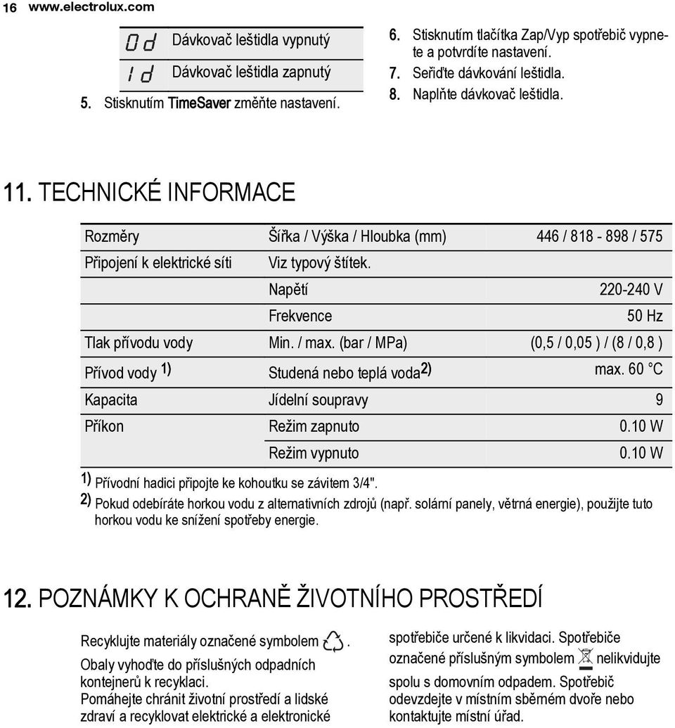 Napětí Frekvence 220-240 V 50 Hz Tlak přívodu vody Min. / max. (bar / MPa) (0,5 / 0,05 ) / (8 / 0,8 ) Přívod vody 1) Studená nebo teplá voda2) max.