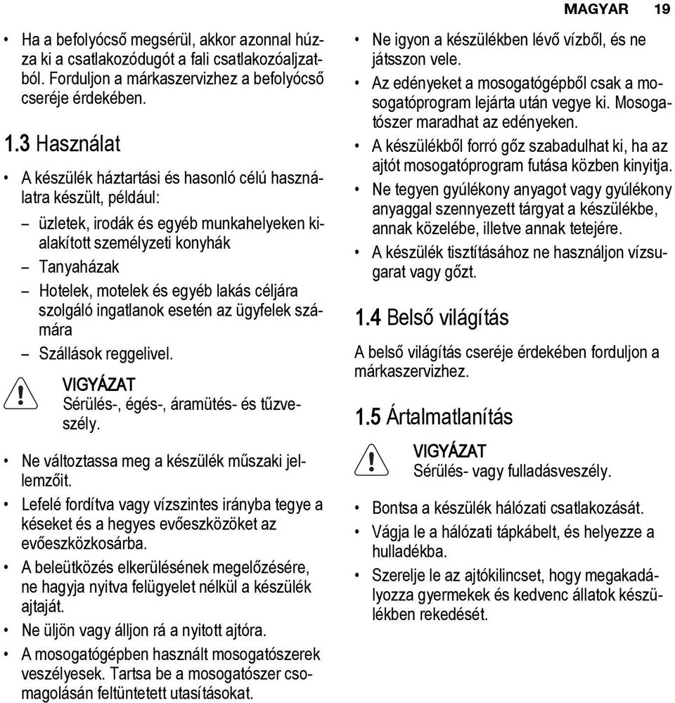 3 Használat A készülék háztartási és hasonló célú használatra készült, például: üzletek, irodák és egyéb munkahelyeken kialakított személyzeti konyhák Tanyaházak Hotelek, motelek és egyéb lakás