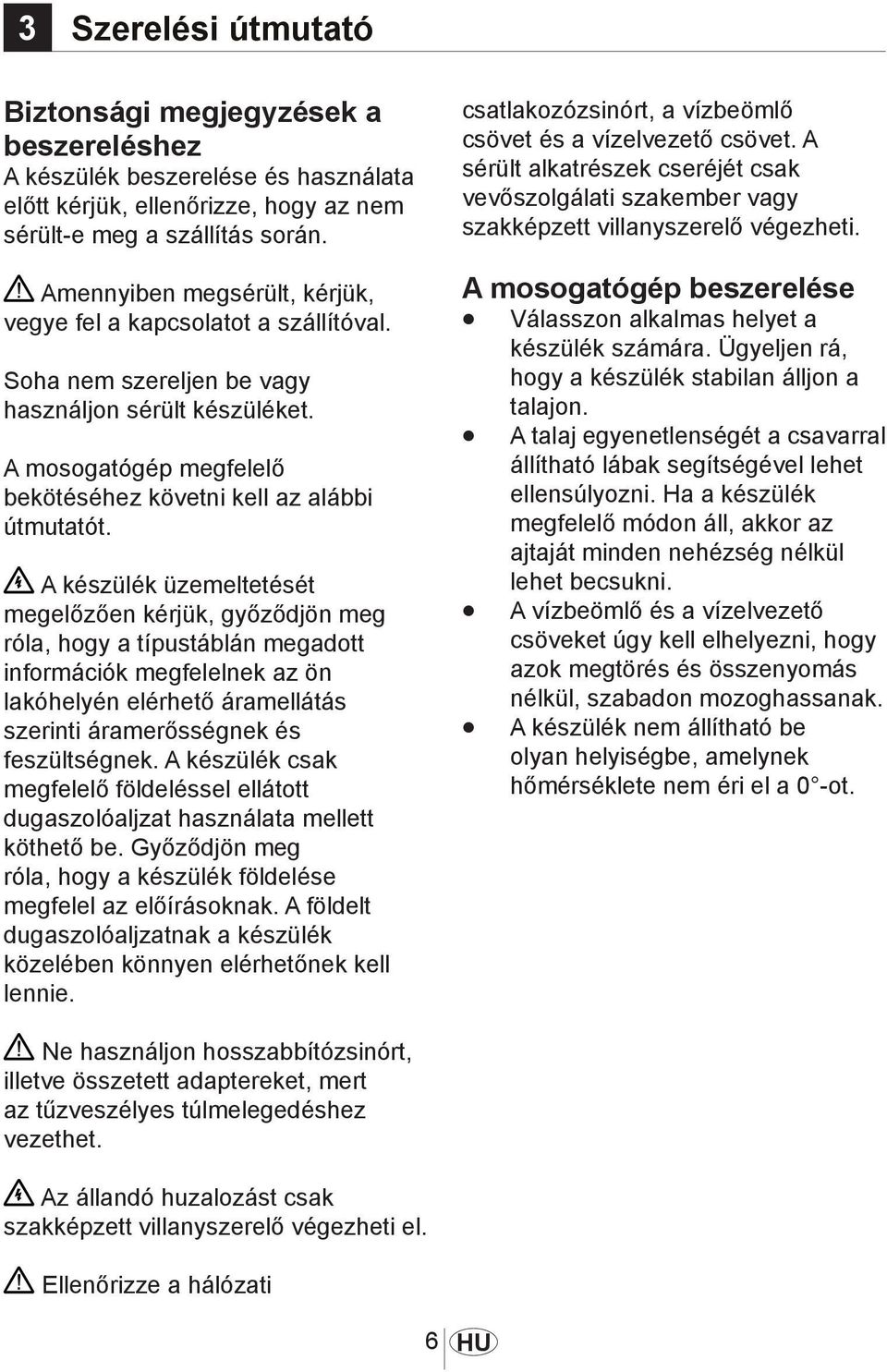 A készülék üzemeltetését megelőzően kérjük, győződjön meg róla, hogy a típustáblán megadott információk megfelelnek az ön lakóhelyén elérhető áramellátás szerinti áramerősségnek és feszültségnek.