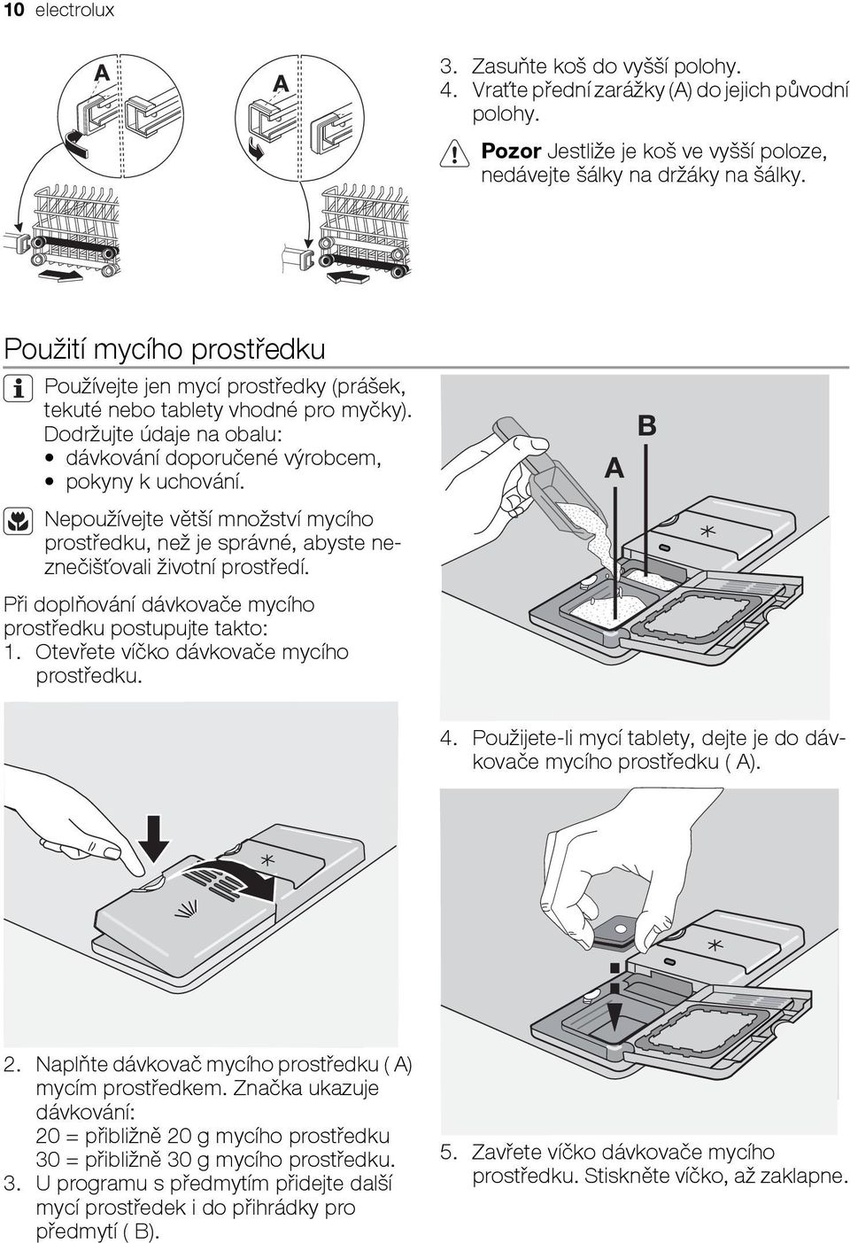 Nepoužívejte větší množství mycího prostředku, než je správné, abyste neznečišťovali životní prostředí. Při doplňování dávkovače mycího prostředku postupujte takto: 1.