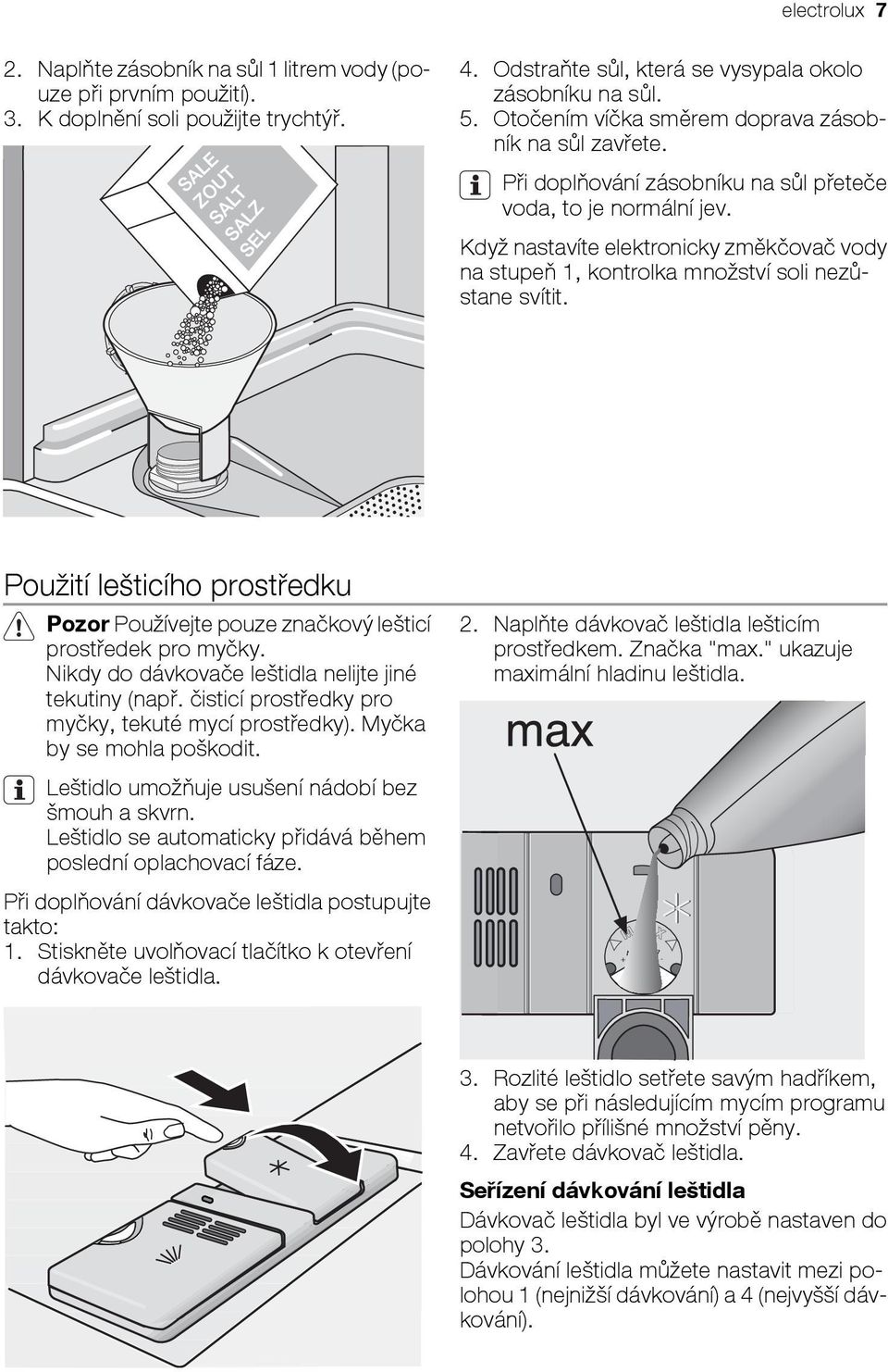 Když nastavíte elektronicky změkčovač vody na stupeň 1, kontrolka množství soli nezůstane svítit. Použití lešticího prostředku Pozor Používejte pouze značkový lešticí prostředek pro myčky.