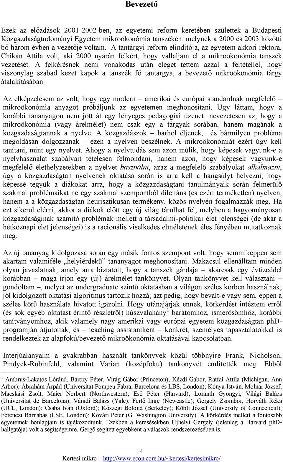 A felkérésnek némi vonakodás után eleget tettem azzal a feltétellel, hogy viszonylag szabad kezet kapok a tanszék fő tantárgya, a bevezető mikroökonómia tárgy átalakításában.