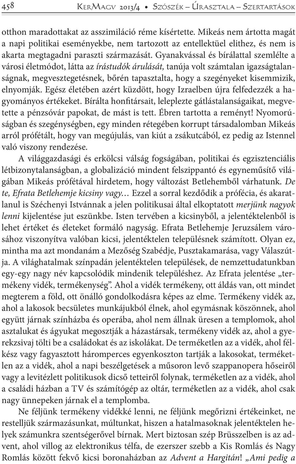 Gyanakvással és bírálattal szemlélte a városi életmódot, látta az írástudók árulását, tanúja volt számtalan igazságtalanságnak, megvesztegetésnek, bőrén tapasztalta, hogy a szegényeket kisemmizik,