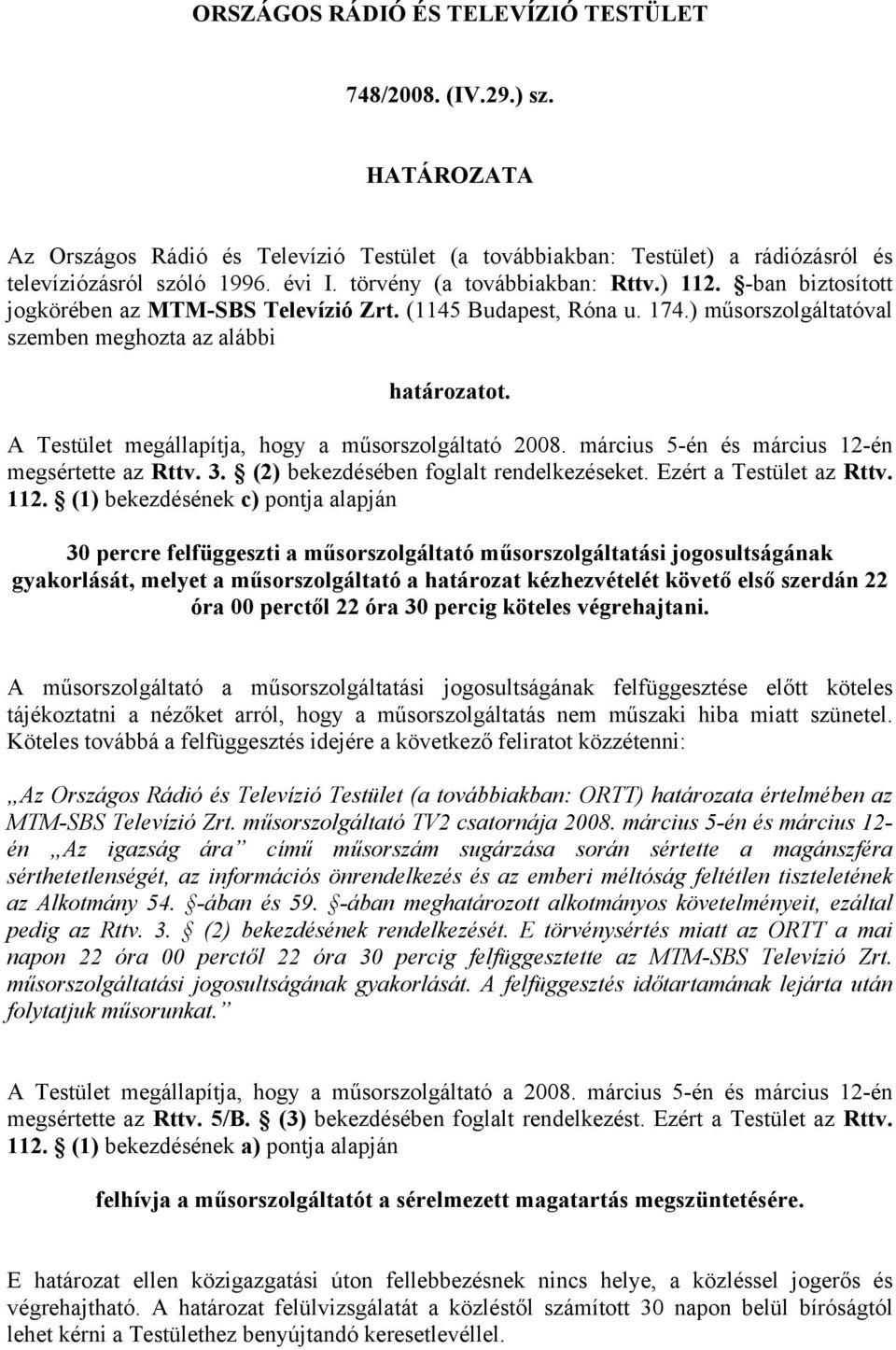 A Testület megállapítja, hogy a műsorszolgáltató 2008. március 5-én és március 12-én megsértette az Rttv. 3. (2) bekezdésében foglalt rendelkezéseket. Ezért a Testület az Rttv. 112.