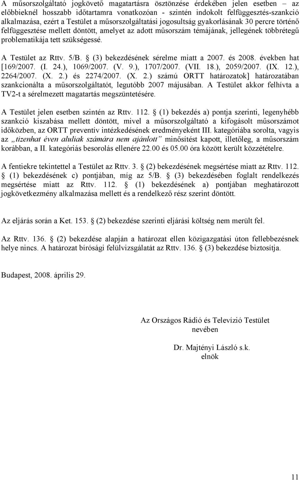 A Testület az Rttv. 5/B. (3) bekezdésének sérelme miatt a 2007. és 2008. években hat [169/2007. (I. 24.), 1069/2007. (V. 9.), 1707/2007. (VII. 18.), 2059/2007. (IX. 12.), 2264/2007. (X. 2.) és 2274/2007.