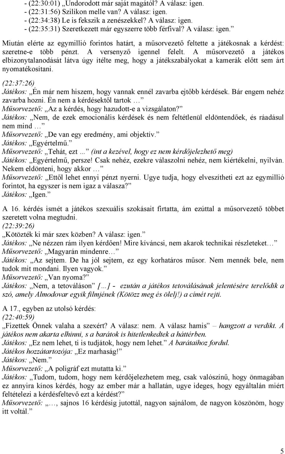 A műsorvezető a játékos elbizonytalanodását látva úgy ítélte meg, hogy a játékszabályokat a kamerák előtt sem árt nyomatékosítani.