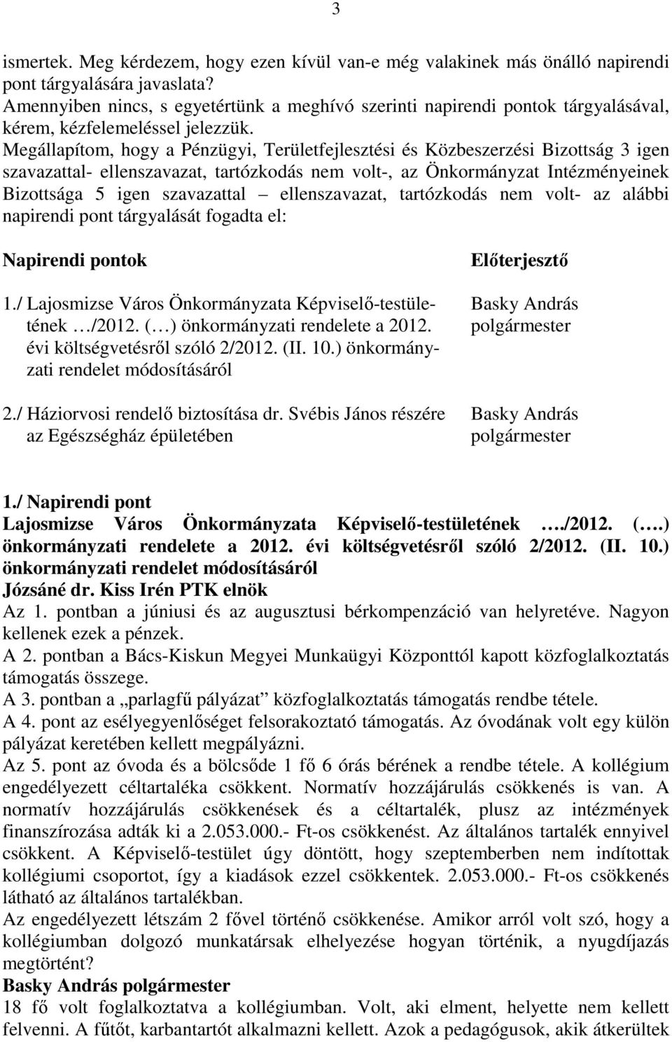 Megállapítom, hogy a Pénzügyi, Területfejlesztési és Közbeszerzési Bizottság 3 igen szavazattal- ellenszavazat, tartózkodás nem volt-, az Önkormányzat Intézményeinek Bizottsága 5 igen szavazattal