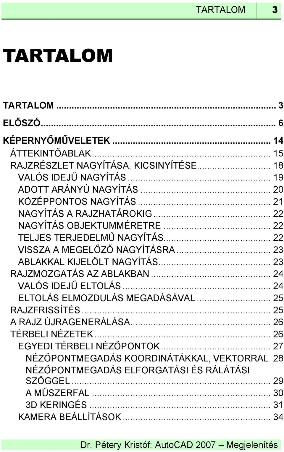 .. 23 ABLAKKAL KIJELÖLT NAGYÍTÁS... 23 RAJZMOZGATÁS AZ ABLAKBAN... 24 VALÓS IDEJŰ ELTOLÁS... 24 ELTOLÁS ELMOZDULÁS MEGADÁSÁVAL... 25 RAJZFRISSÍTÉS... 25 A RAJZ ÚJRAGENERÁLÁSA.