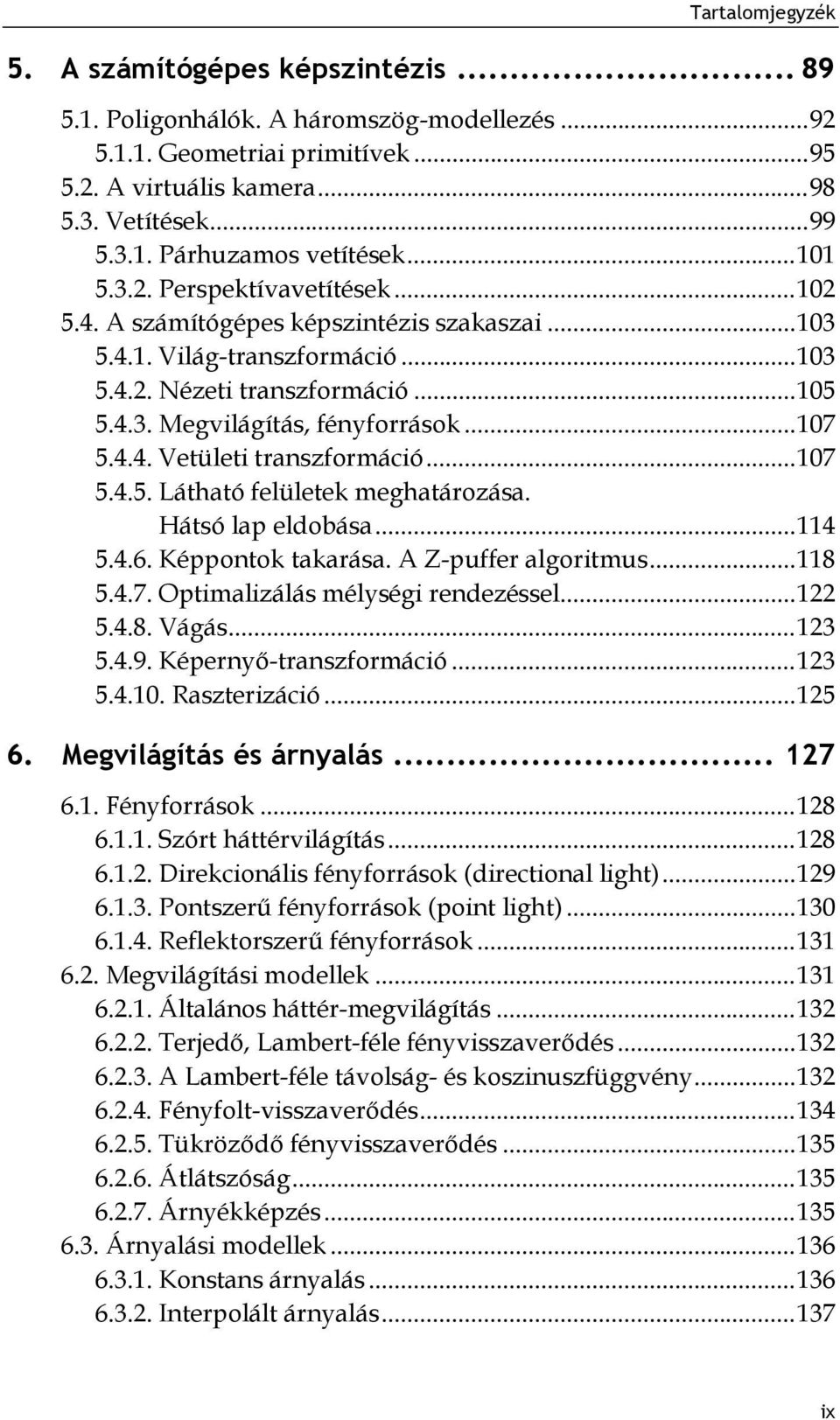 .. 107 5.4.4. Vetületi transzformáció... 107 5.4.5. Látható felületek meghatározása. Hátsó lap eldobása... 114 5.4.6. Képpontok takarása. A Z-puffer algoritmus... 118 5.4.7. Optimalizálás mélységi rendezéssel.