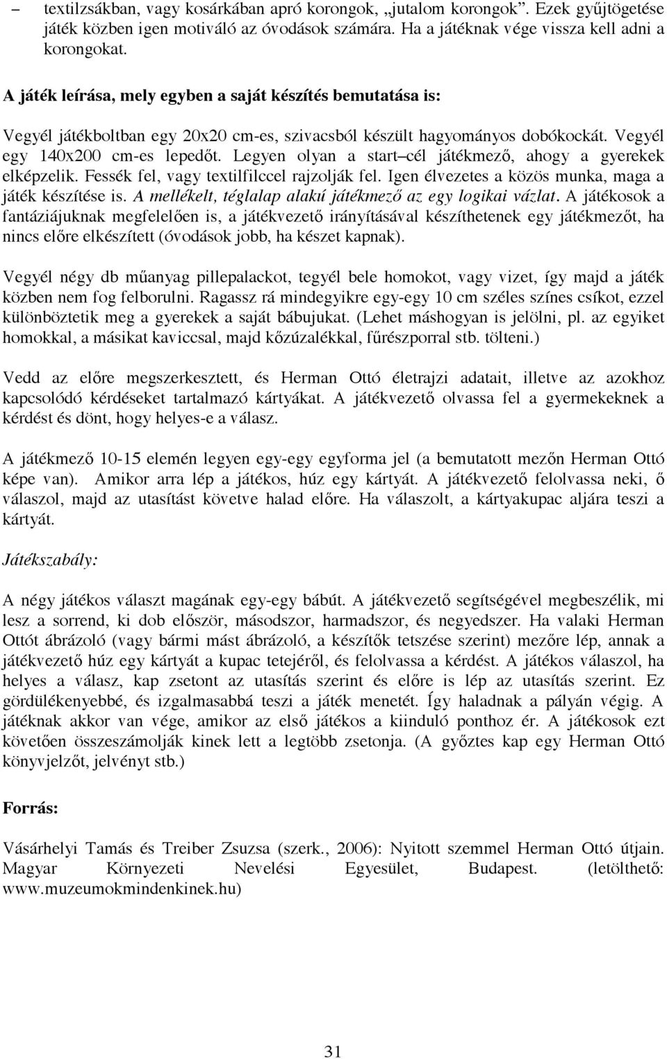 Legyen olyan a start cél játékmez, ahogy a gyerekek elképzelik. Fessék fel, vagy textilfilccel rajzolják fel. Igen élvezetes a közös munka, maga a játék készítése is.