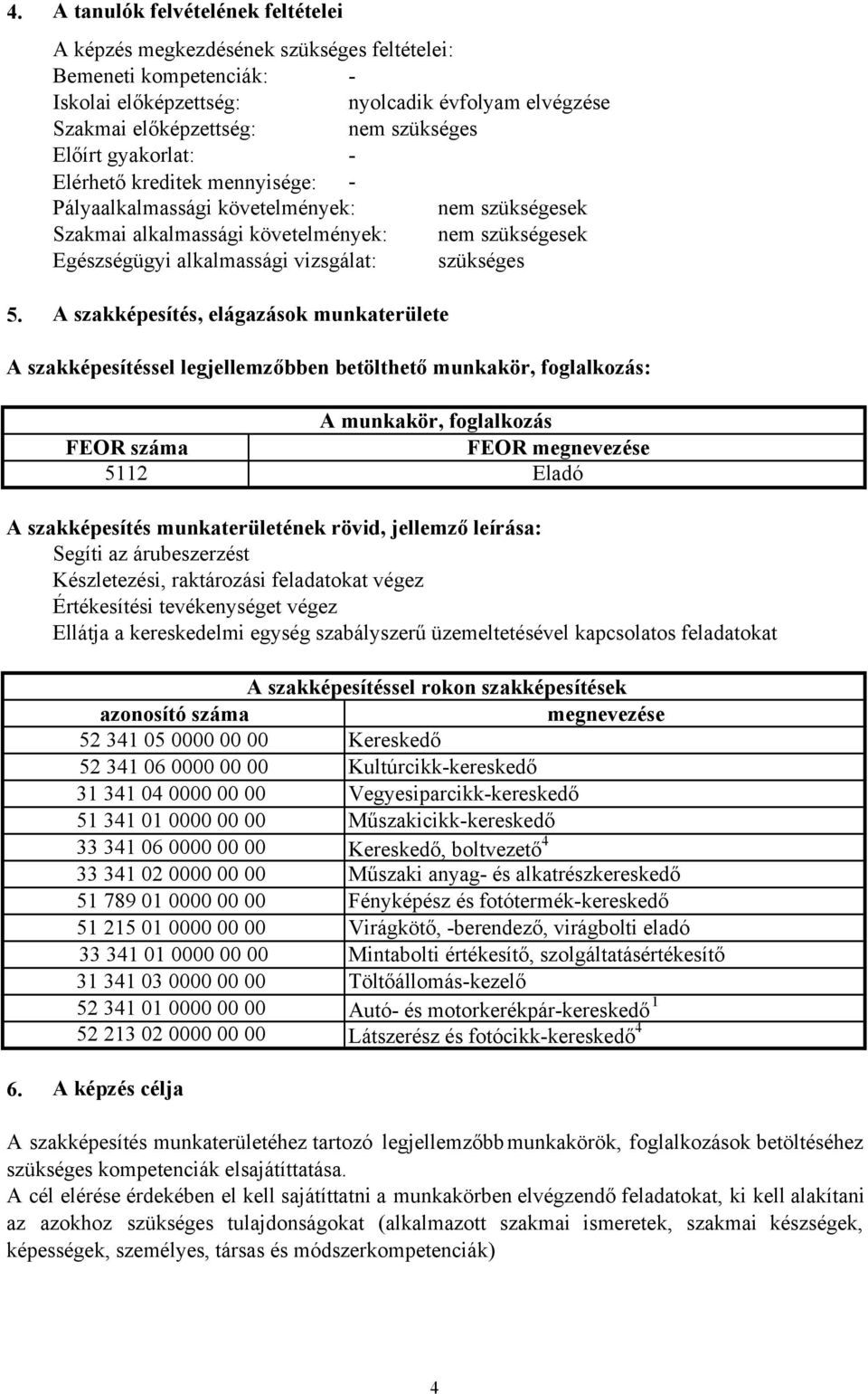 A szakképesítés, elágazások munkaterülete A szakképesítéssel legjellemzőbben betölthető munkakör, foglalkozás: A munkakör, foglalkozás FEOR száma FEOR megnevezése 5112 Eladó A szakképesítés