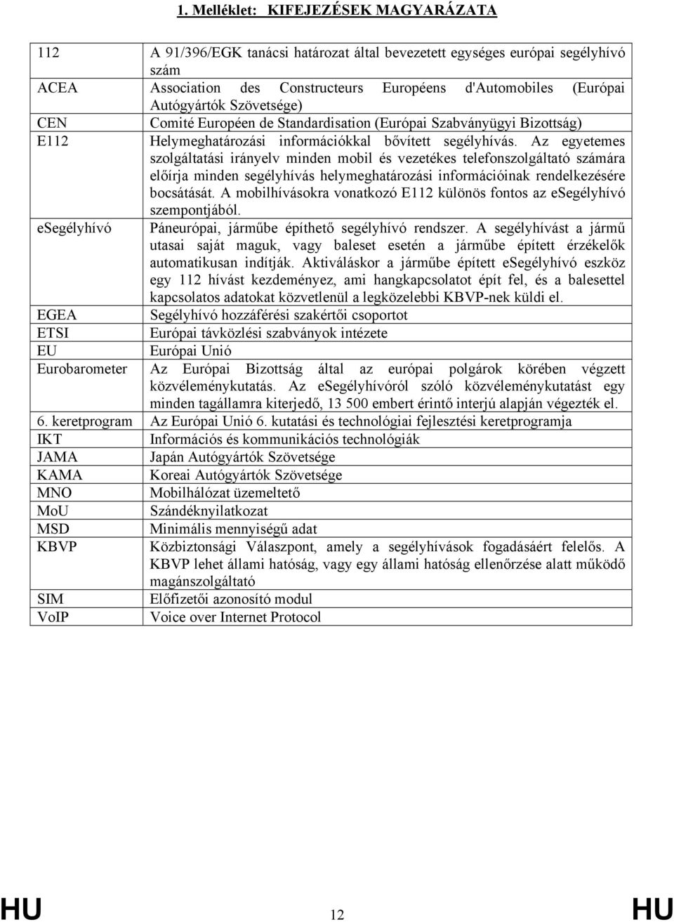 Az egyetemes szolgáltatási irányelv minden mobil és vezetékes telefonszolgáltató számára előírja minden segélyhívás helymeghatározási információinak rendelkezésére bocsátását.