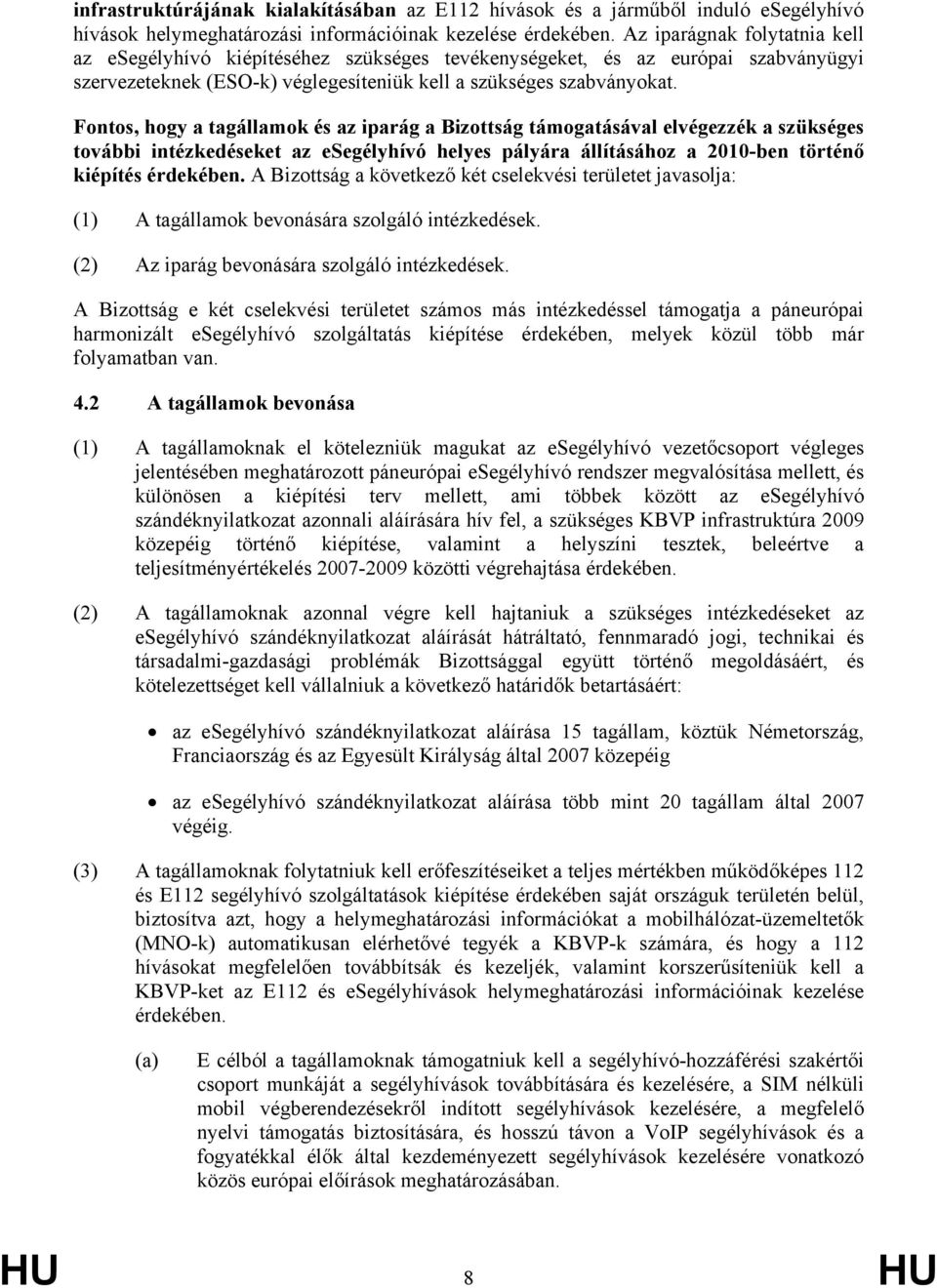 Fontos, hogy a tagállamok és az iparág a Bizottság támogatásával elvégezzék a szükséges további intézkedéseket az esegélyhívó helyes pályára állításához a 2010-ben történő kiépítés érdekében.