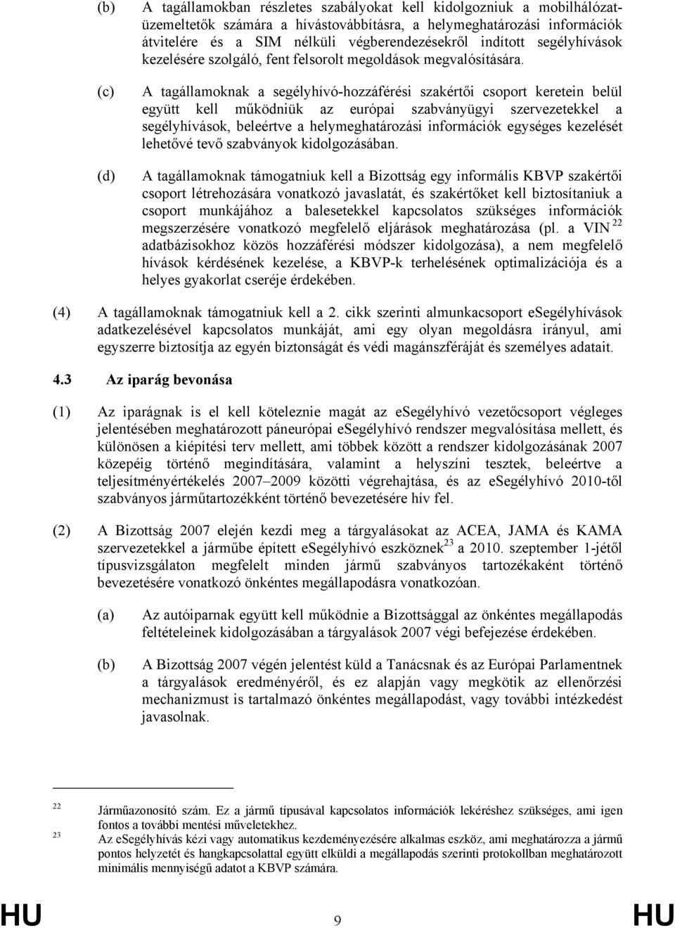 A tagállamoknak a segélyhívó-hozzáférési szakértői csoport keretein belül együtt kell működniük az európai szabványügyi szervezetekkel a segélyhívások, beleértve a helymeghatározási információk