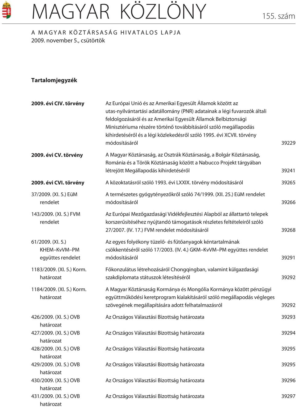 Belbiztonsági Minisztériuma részére történõ továbbításáról szóló megállapodás kihirdetésérõl és a légi közlekedésrõl szóló 1995. évi XCVII. törvény módosításáról 39229 2009. évi CV.