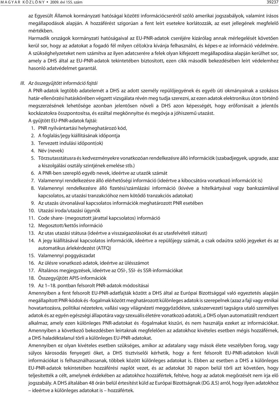 Harmadik országok kormányzati hatóságaival az EU-PNR-adatok cseréjére kizárólag annak mérlegelését követõen kerül sor, hogy az adatokat a fogadó fél milyen cél(ok)ra kívánja felhasználni, és képes-e