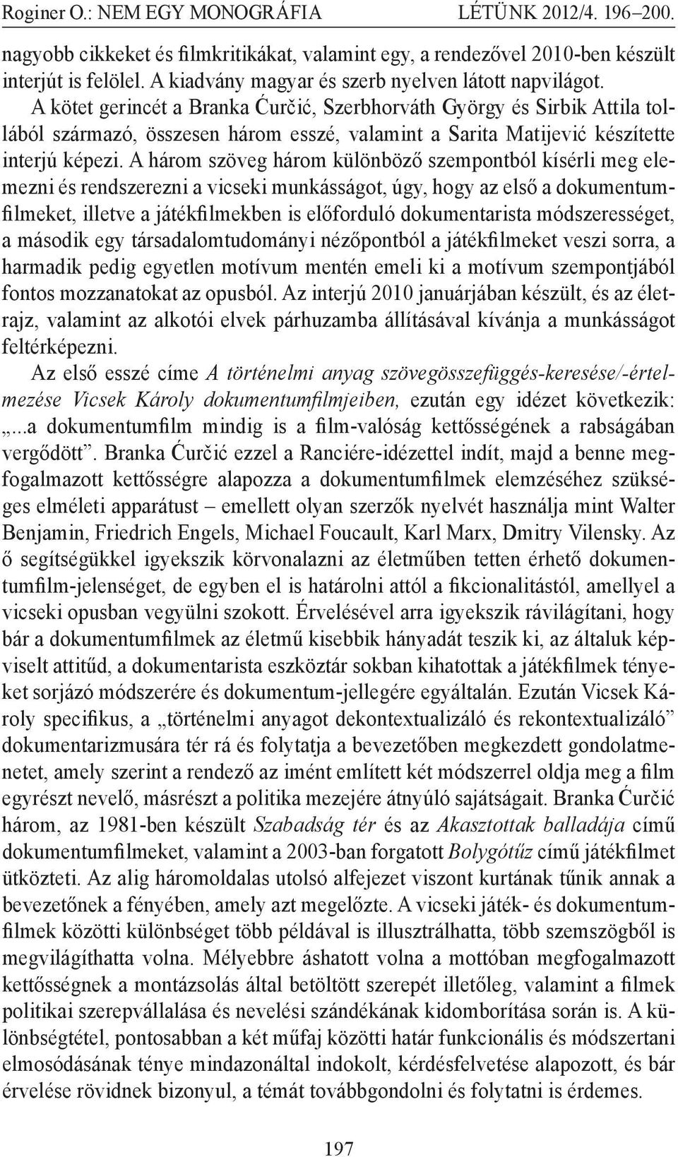 A három szöveg három különböző szempontból kísérli meg elemezni és rendszerezni a vicseki munkásságot, úgy, hogy az első a dokumentumfilmeket, illetve a játékfilmekben is előforduló dokumentarista