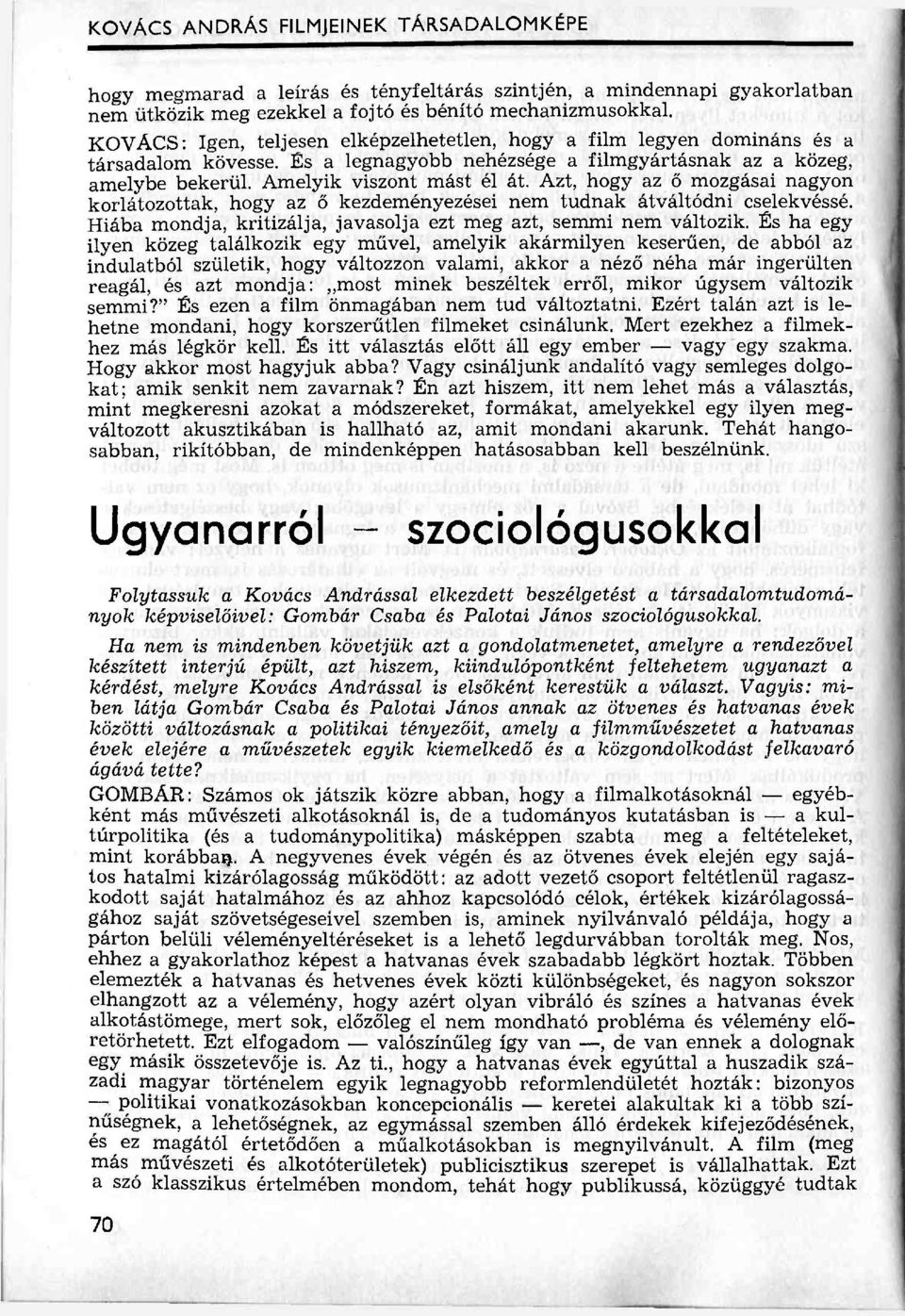 Azt, hogy az ő mozgásai nagyon korlátozottak, hogy az ő kezdeményezései nem tudnak átváltódni cselekvéssé. Hiába mondja, kritizálja, javasolja ezt meg azt, semmi nem változik.