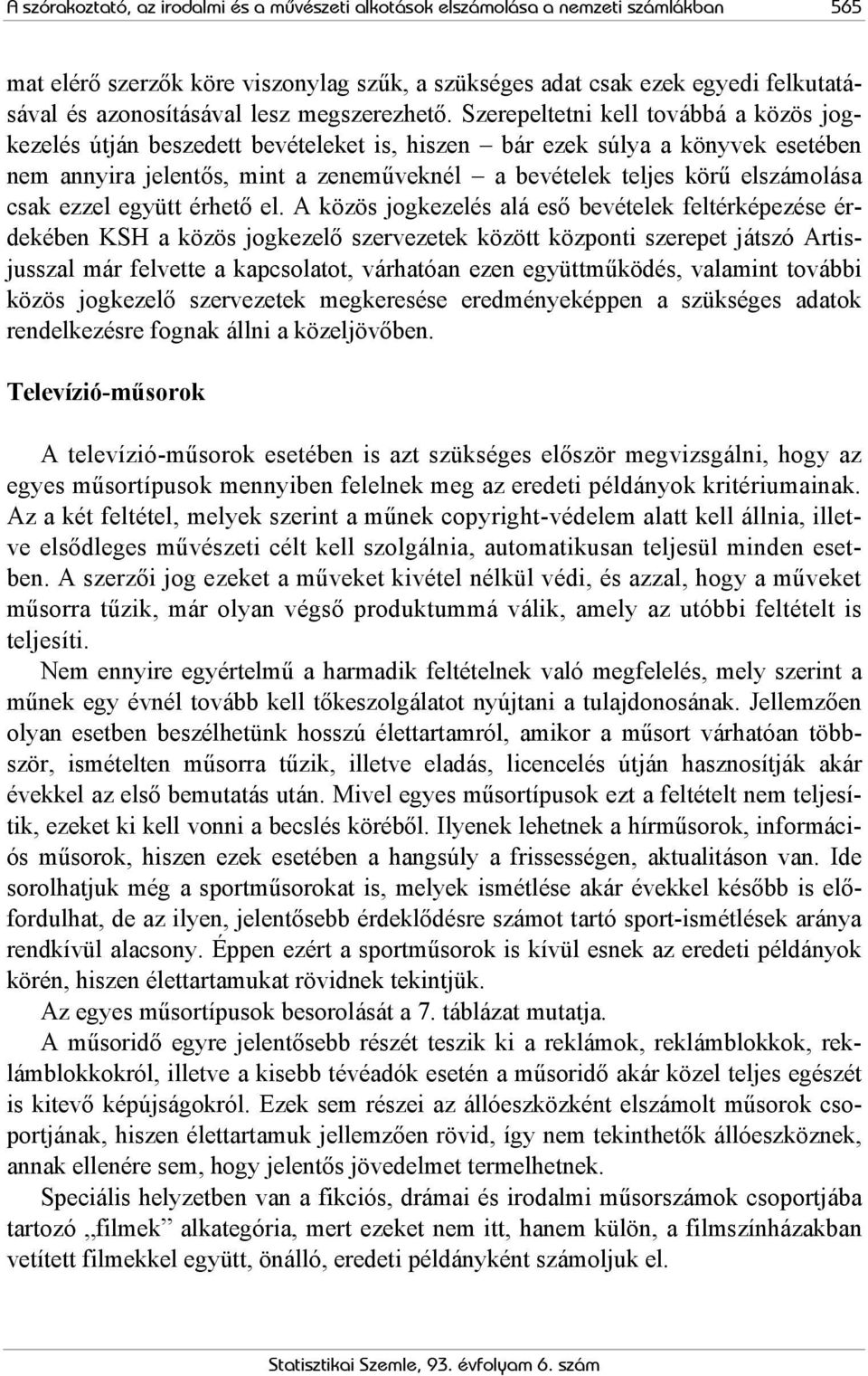 Szerepeltetni kell továbbá a közös jogkezelés útján beszedett bevételeket is, hiszen bár ezek súlya a könyvek esetében nem annyira jelentős, mint a zeneműveknél a bevételek teljes körű elszámolása