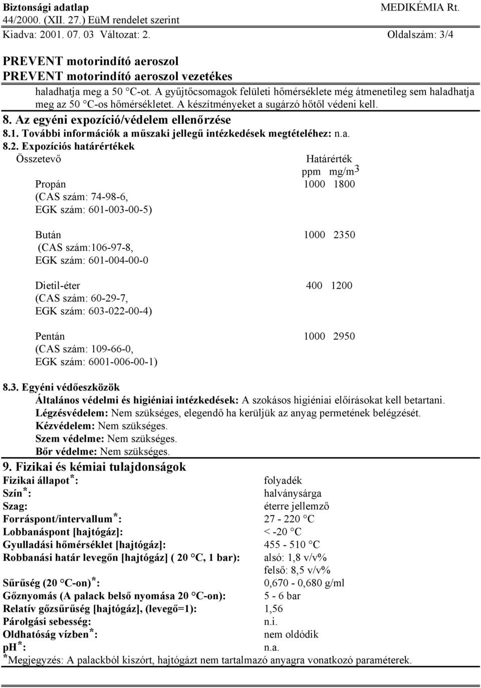 Expozíciós határértékek Összetevő Határérték ppm mg/m 3 Propán 1000 1800 (CAS szám: 74-98-6, EGK szám: 601-003-00-5) Bután 1000 2350 (CAS szám:106-97-8, EGK szám: 601-004-00-0 Dietil-éter 400 1200