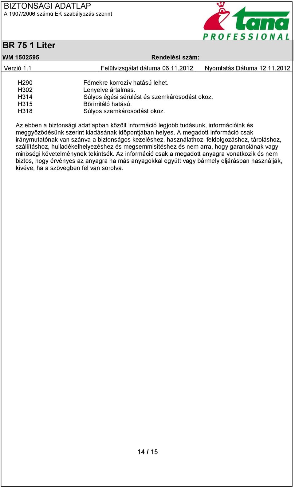 A megadott információ csak iránymutatónak van szánva a biztonságos kezeléshez, használathoz, feldolgozáshoz, tároláshoz, szállításhoz, hulladékelhelyezéshez és megsemmisítéshez és nem