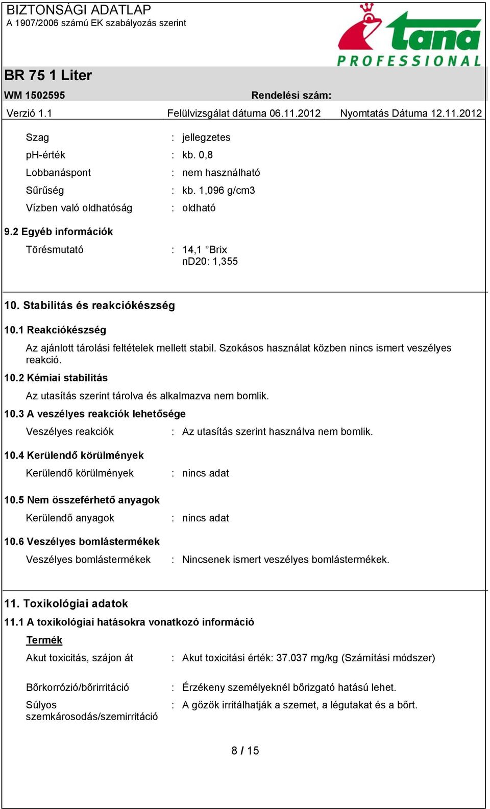 10.3 A veszélyes reakciók lehetősége Veszélyes reakciók : Az utasítás szerint használva nem bomlik. 10.4 Kerülendő körülmények Kerülendő körülmények 10.5 Nem összeférhető anyagok Kerülendő anyagok 10.