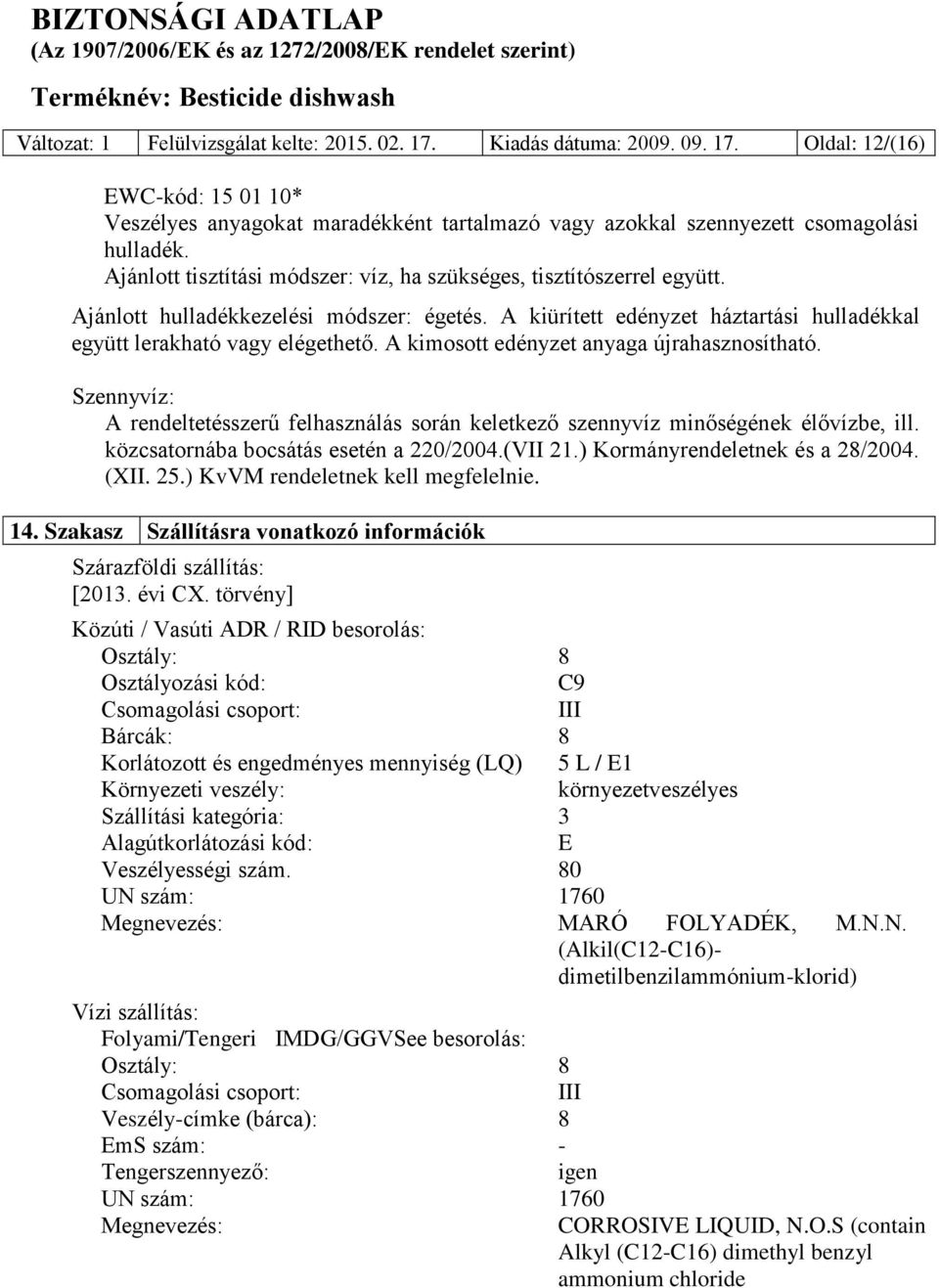 A kimosott edényzet anyaga újrahasznosítható. Szennyvíz: A rendeltetésszerű felhasználás során keletkező szennyvíz minőségének élővízbe, ill. közcsatornába bocsátás esetén a 220/2004.(VII 21.