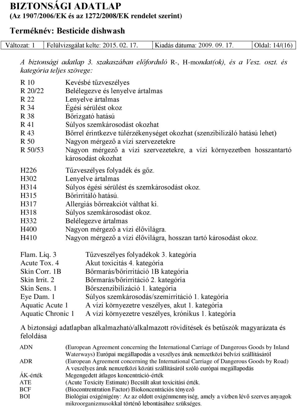 Égési sérülést okoz Bőrizgató hatású Súlyos szemkárosodást okozhat Bőrrel érintkezve túlérzékenységet okozhat (szenzibilizáló hatású lehet) Nagyon mérgező a vízi szervezetekre Nagyon mérgező a vízi