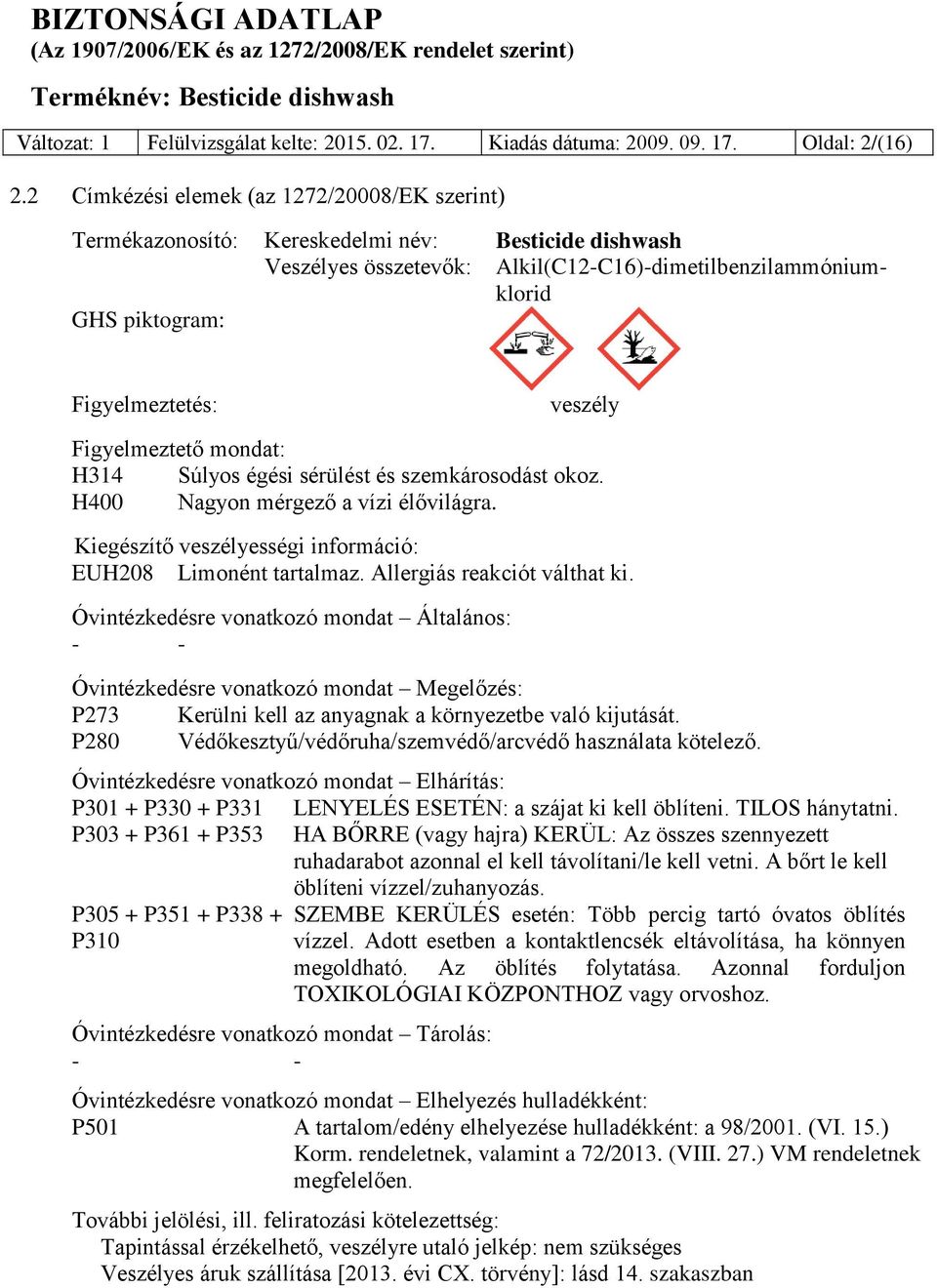 veszély Figyelmeztető mondat: H314 Súlyos égési sérülést és szemkárosodást okoz. H400 Nagyon mérgező a vízi élővilágra. Kiegészítő veszélyességi információ: EUH208 Limonént tartalmaz.