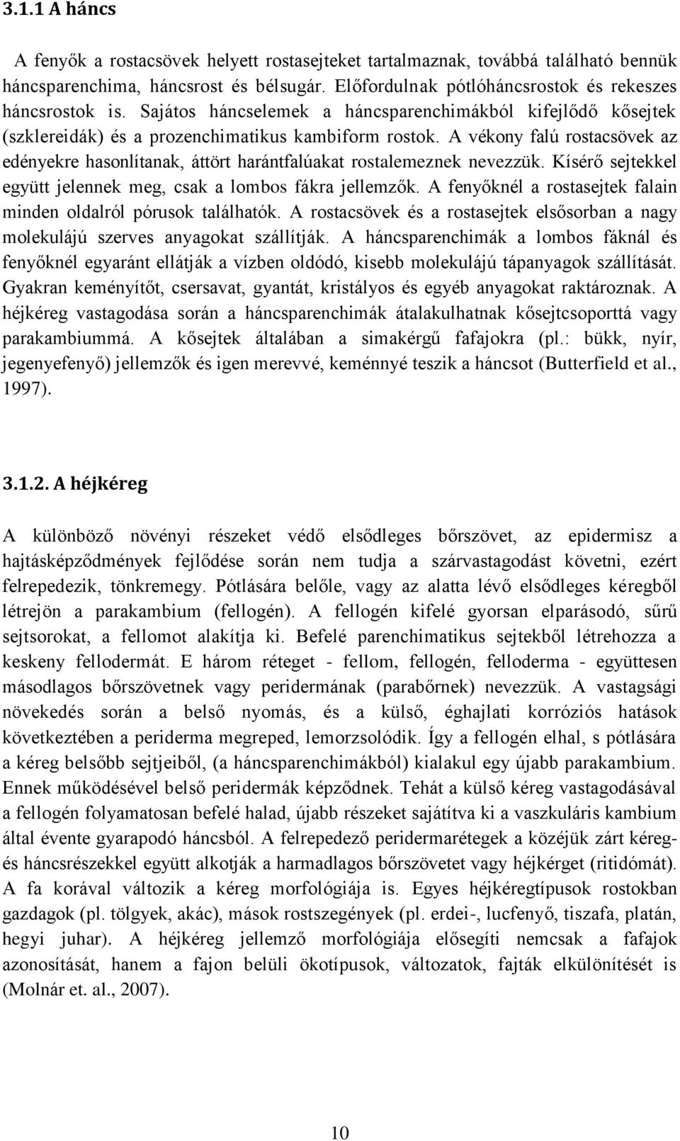 A vékony falú rostacsövek az edényekre hasonlítanak, áttört harántfalúakat rostalemeznek nevezzük. Kísérő sejtekkel együtt jelennek meg, csak a lombos fákra jellemzők.