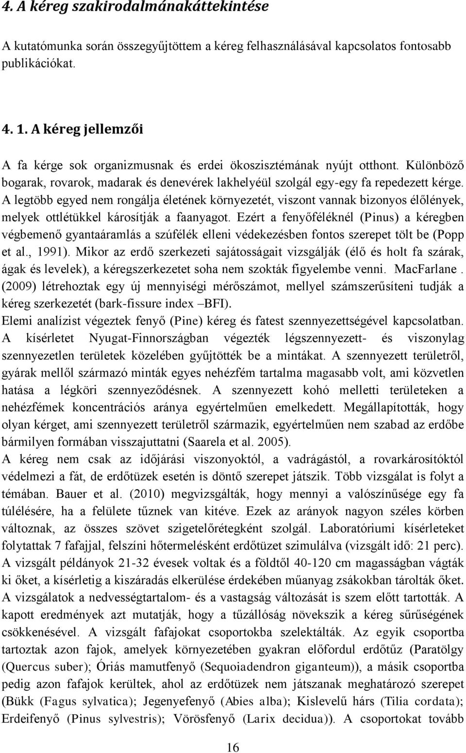 A legtöbb egyed nem rongálja életének környezetét, viszont vannak bizonyos élőlények, melyek ottlétükkel károsítják a faanyagot.